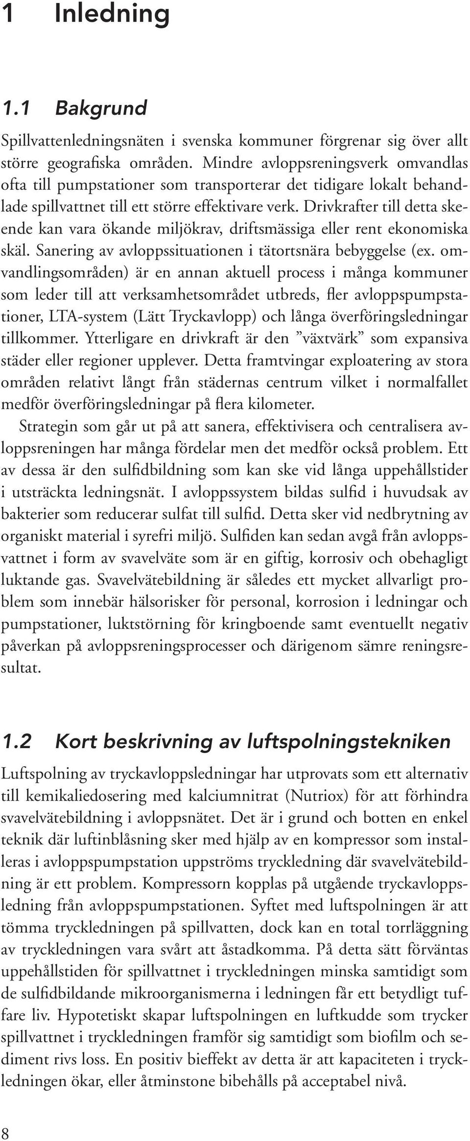 Drivkrafter till detta skeende kan vara ökande miljökrav, driftsmässiga eller rent ekonomiska skäl. Sanering av avloppssituationen i tätortsnära bebyggelse (ex.