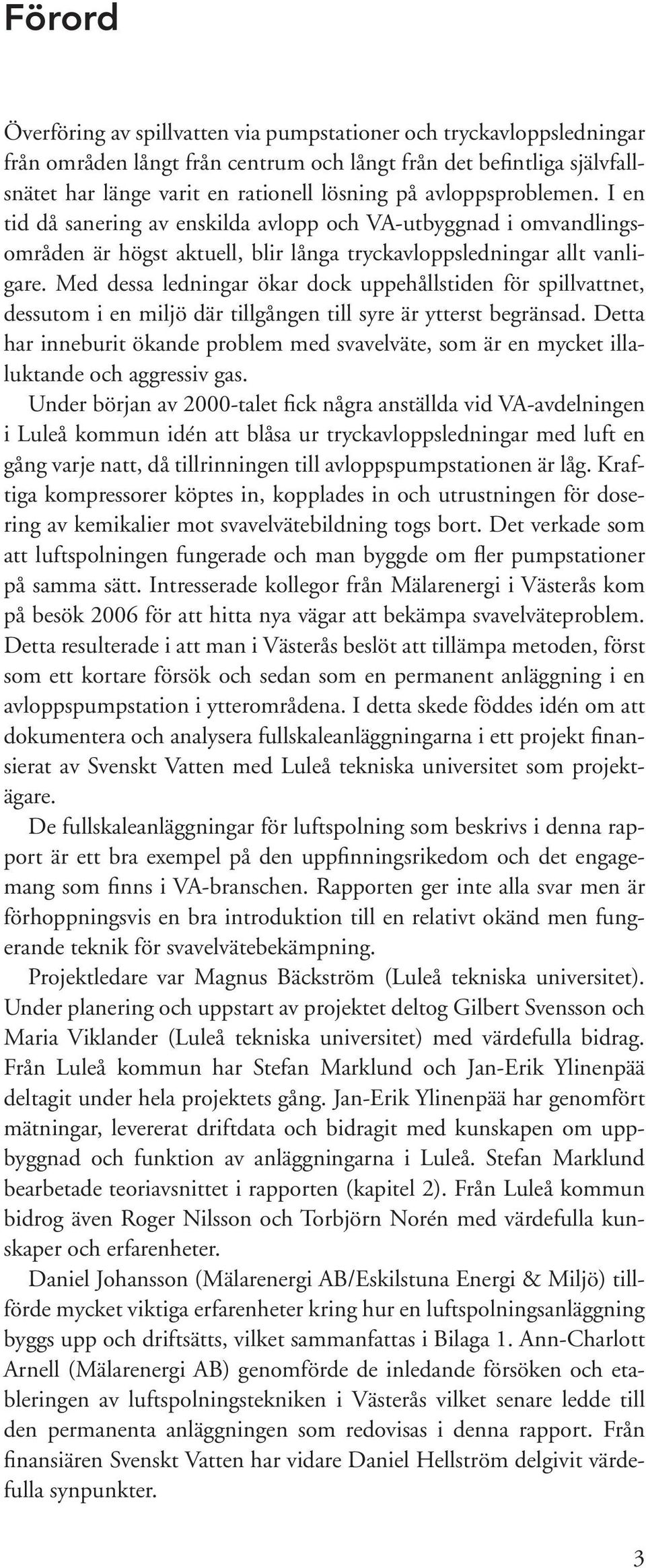 Med dessa ledningar ökar dock uppehållstiden för spillvattnet, dessutom i en miljö där tillgången till syre är ytterst begränsad.