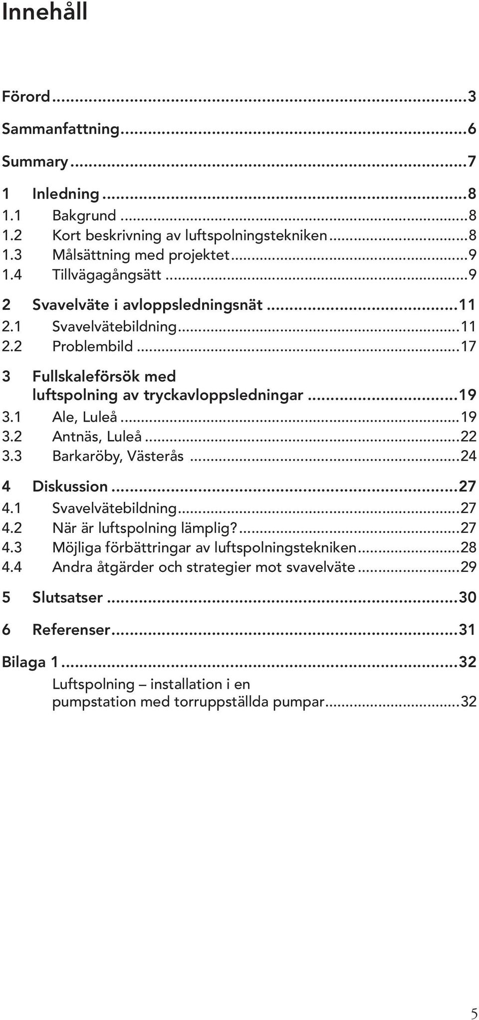 1 Ale, Luleå...19 3.2 Antnäs, Luleå...22 3.3 Barkaröby, Västerås...24 4 Diskussion...27 4.1 Svavelvätebildning...27 4.2 När är luftspolning lämplig?...27 4.3 Möjliga förbättringar av luftspolningstekniken.