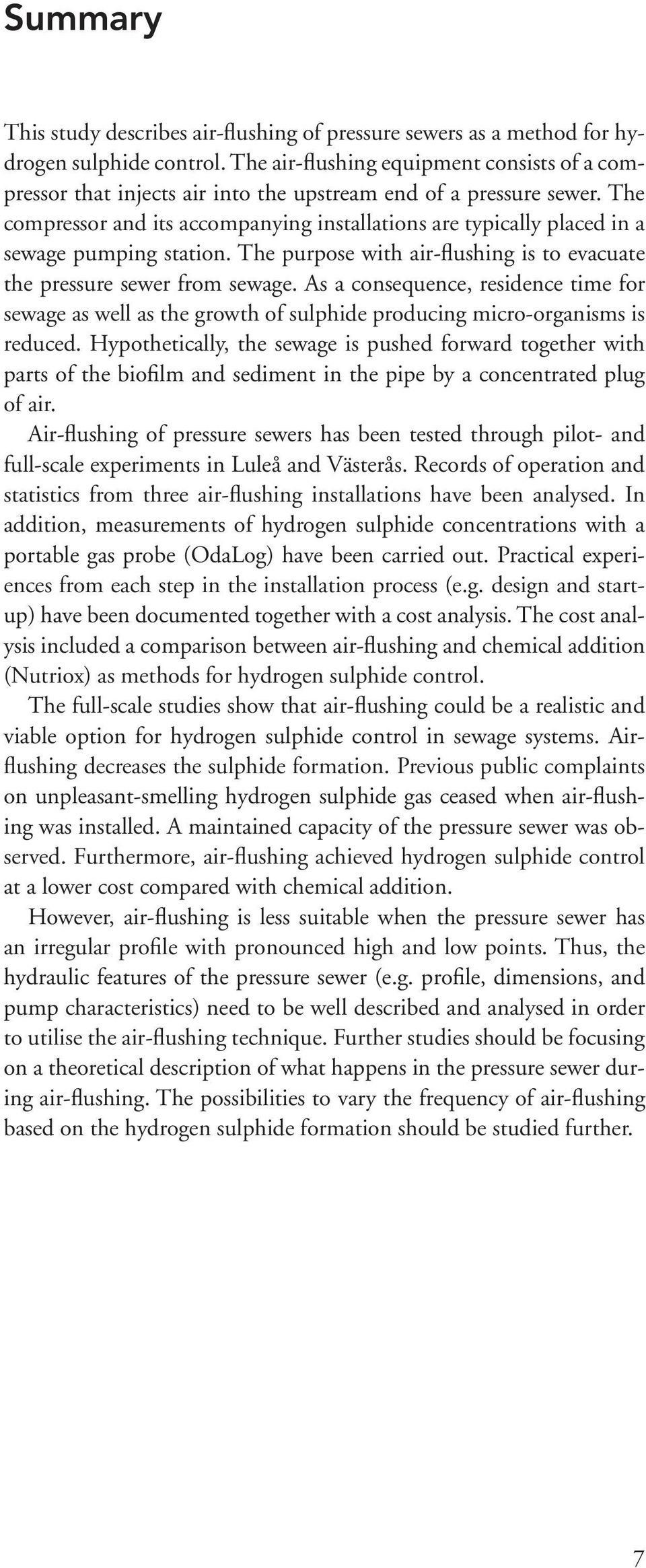 The compressor and its accompanying installations are typically placed in a sewage pumping station. The purpose with air-flushing is to evacuate the pressure sewer from sewage.