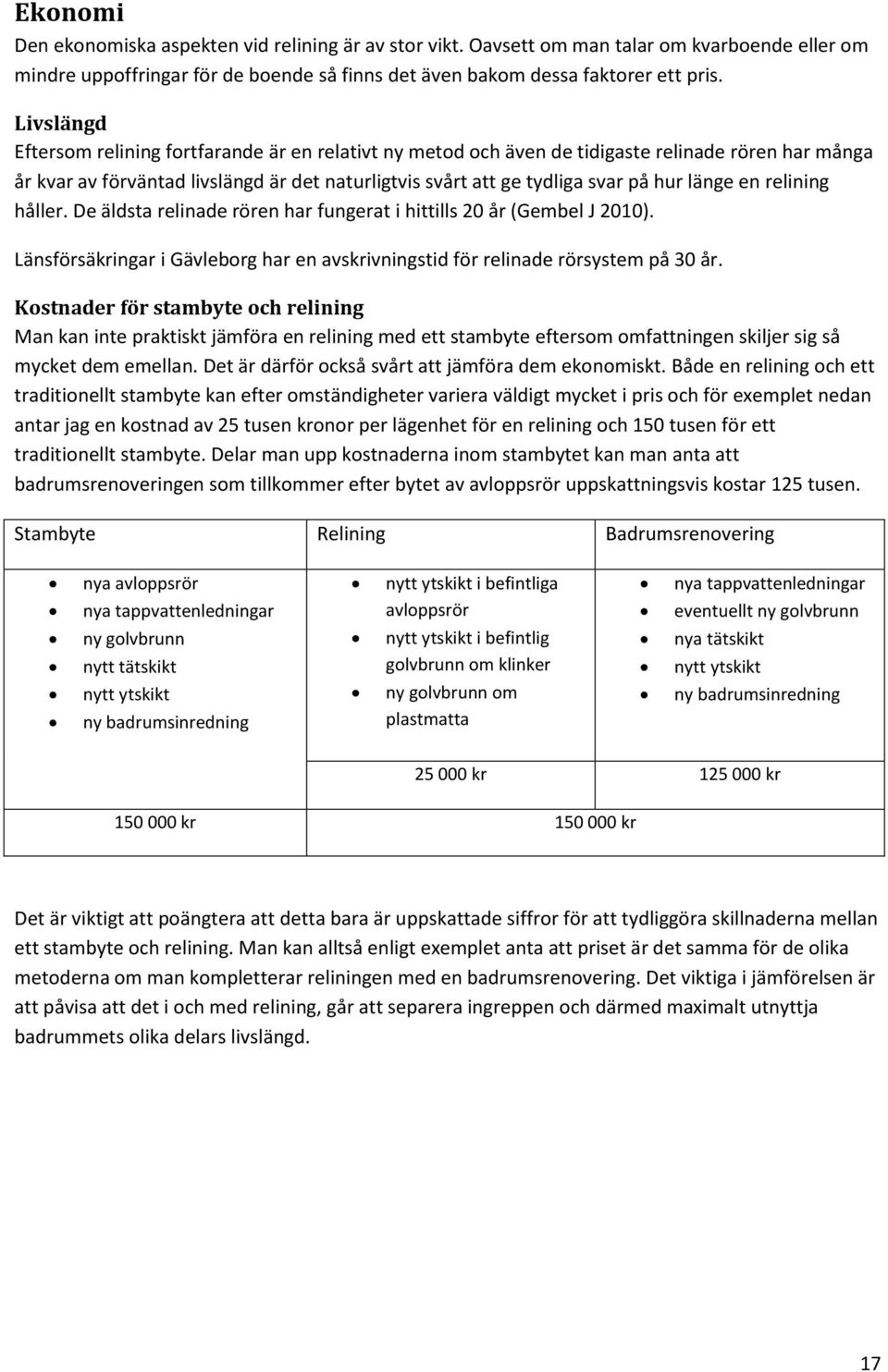 länge en relining håller. De äldsta relinade rören har fungerat i hittills 20 år (Gembel J 2010). Länsförsäkringar i Gävleborg har en avskrivningstid för relinade rörsystem på 30 år.