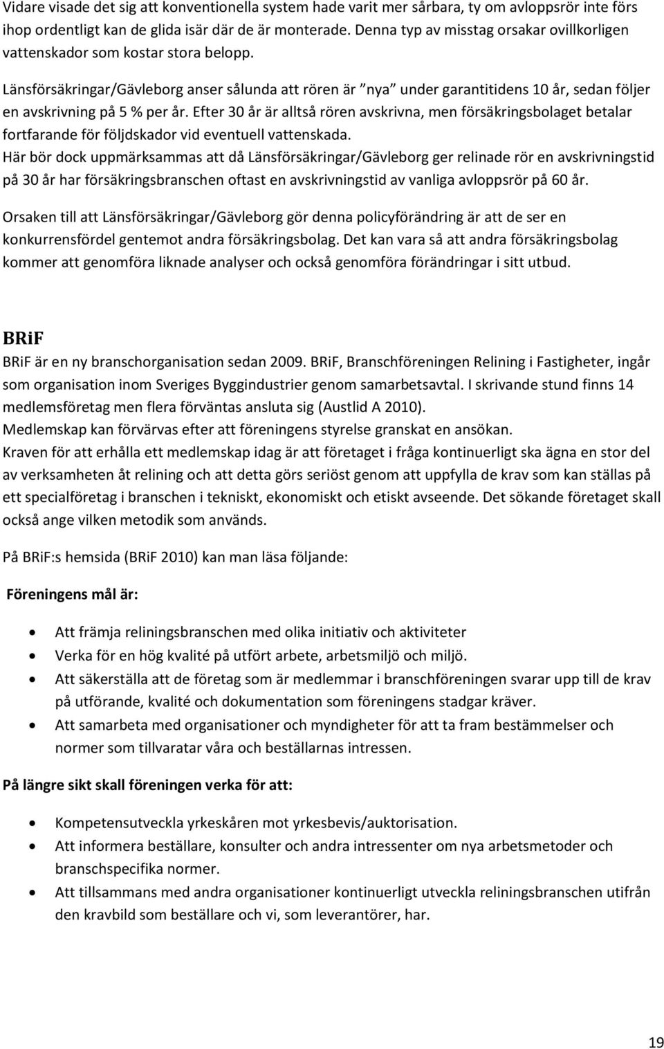 Länsförsäkringar/Gävleborg anser sålunda att rören är nya under garantitidens 10 år, sedan följer en avskrivning på 5 % per år.