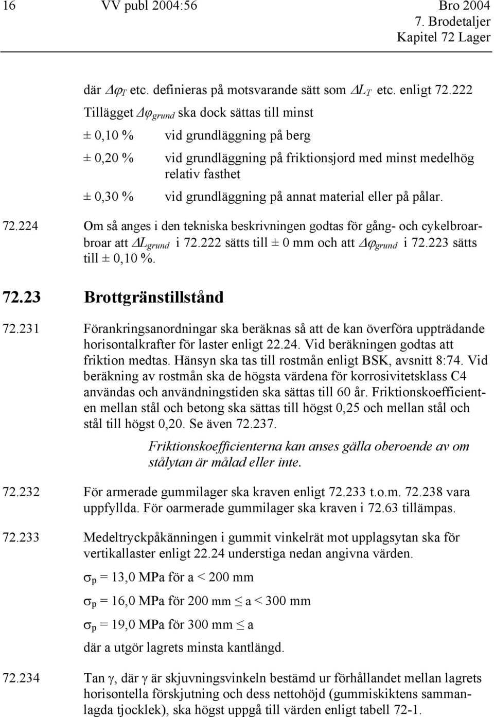 material eller på pålar. 72.224 Om så anges i den tekniska beskrivningen godtas för gång- och cykelbroarbroar att L grund i 72.222 sätts till ± 0 mm och att ϕ grund i 72.223 sätts till ± 0,10 %. 72.23 Brottgränstillstånd 72.