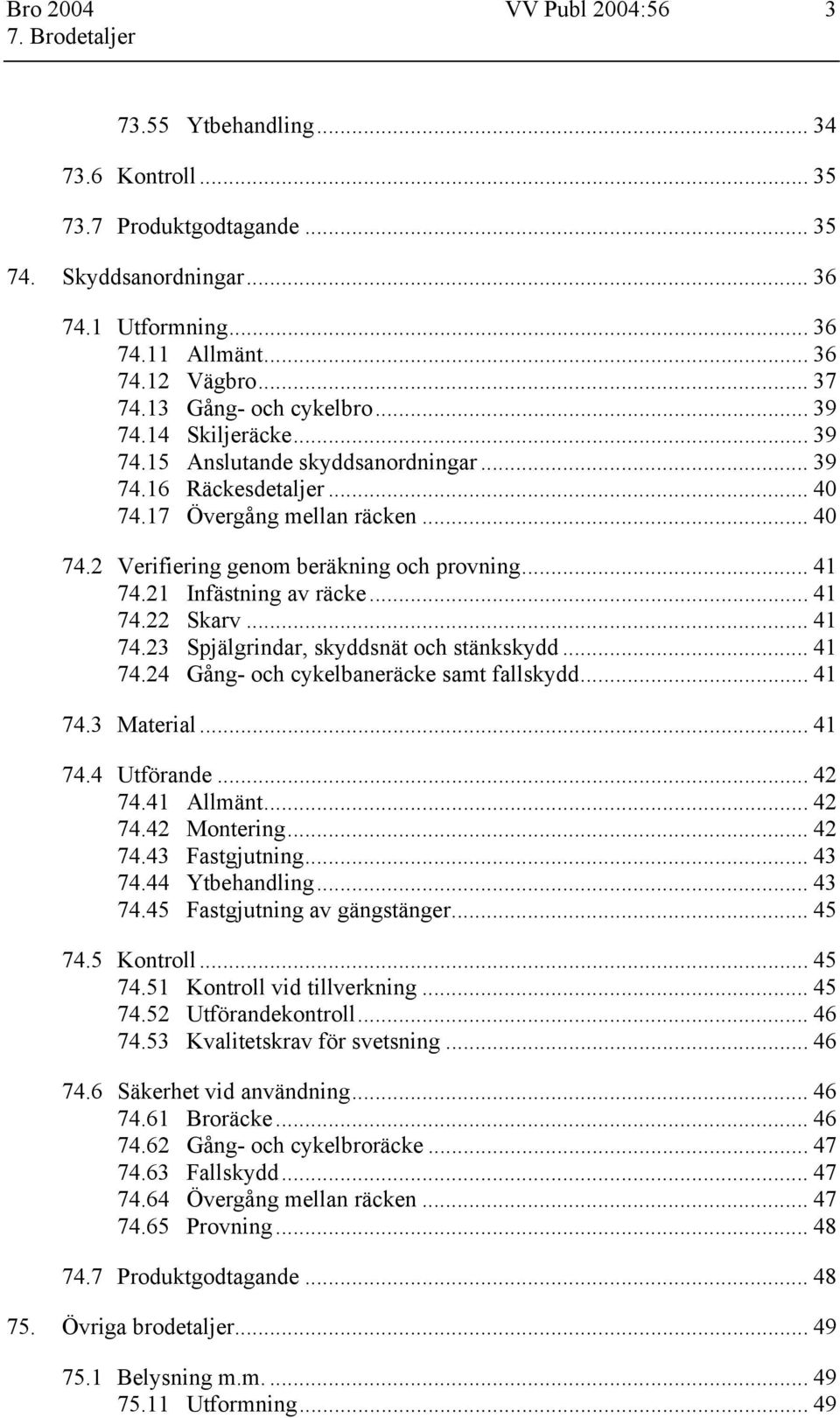 .. 41 74.21 Infästning av räcke... 41 74.22 Skarv... 41 74.23 Spjälgrindar, skyddsnät och stänkskydd... 41 74.24 Gång- och cykelbaneräcke samt fallskydd... 41 74.3 Material... 41 74.4 Utförande.