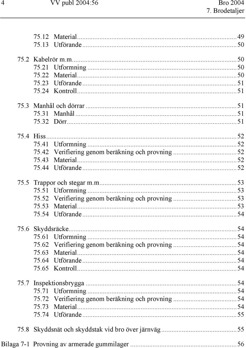 51 Utformning...53 75.52 Verifiering genom beräkning och provning...53 75.53 Material...53 75.54 Utförande...54 75.6 Skyddsräcke...54 75.61 Utformning...54 75.62 Verifiering genom beräkning och provning.