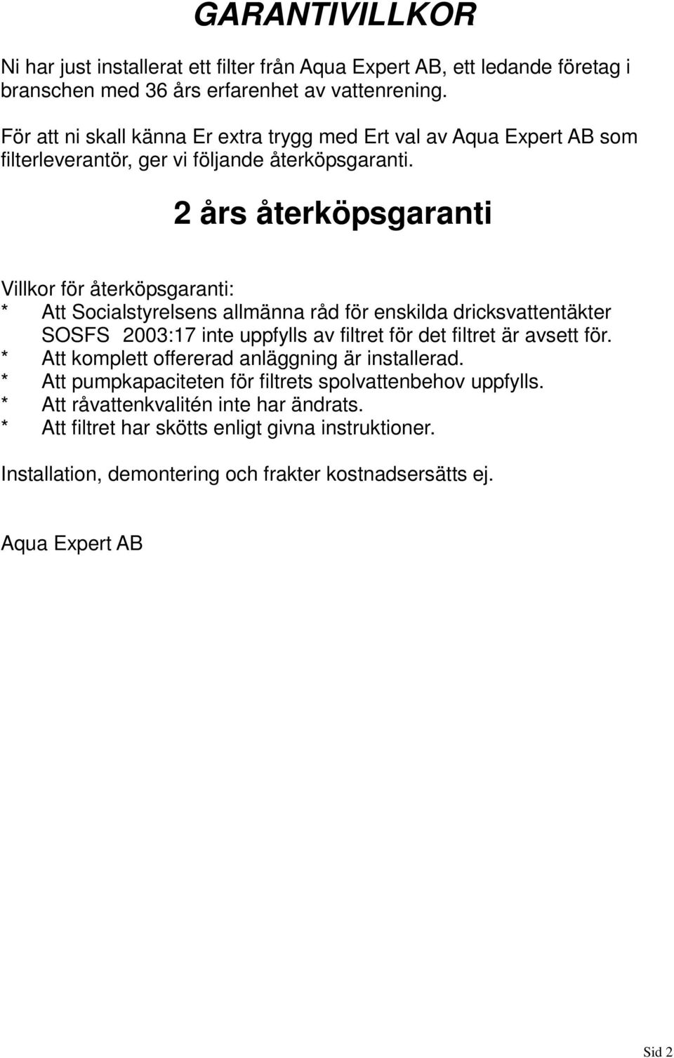 2 års återköpsgaranti Villkor för återköpsgaranti: * Att Socialstyrelsens allmänna råd för enskilda dricksvattentäkter SOSFS 2003:17 inte uppfylls av filtret för det filtret är avsett