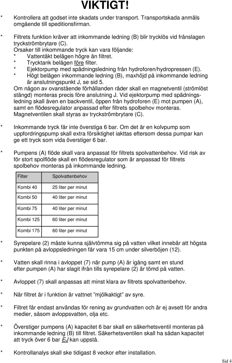 * Trycktank belägen före filter. * Ejektorpump med spädningsledning från hydroforen/hydropressen (E).