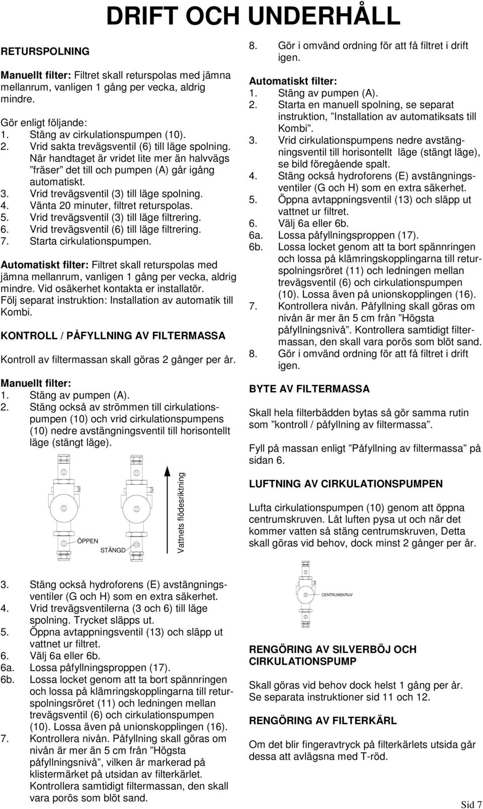 Vänta 20 minuter, filtret returspolas. 5. Vrid trevägsventil (3) till läge filtrering. 6. Vrid trevägsventil (6) till läge filtrering. 7. Starta cirkulationspumpen.