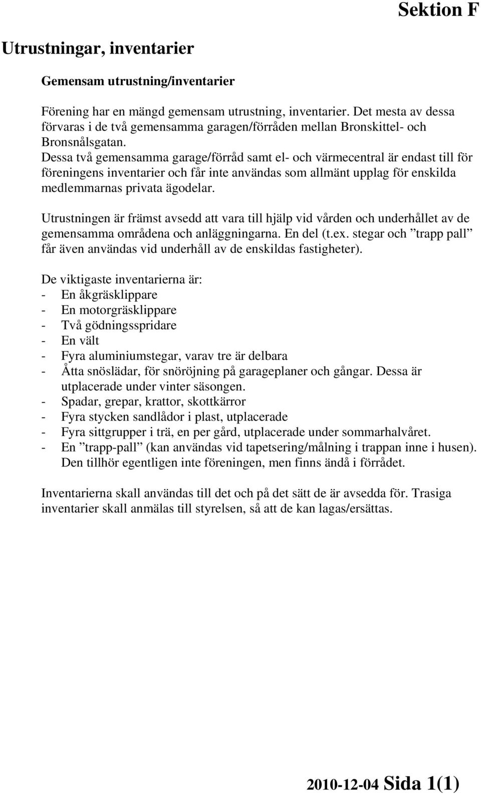 Dessa två gemensamma garage/förråd samt el- och värmecentral är endast till för föreningens inventarier och får inte användas som allmänt upplag för enskilda medlemmarnas privata ägodelar.