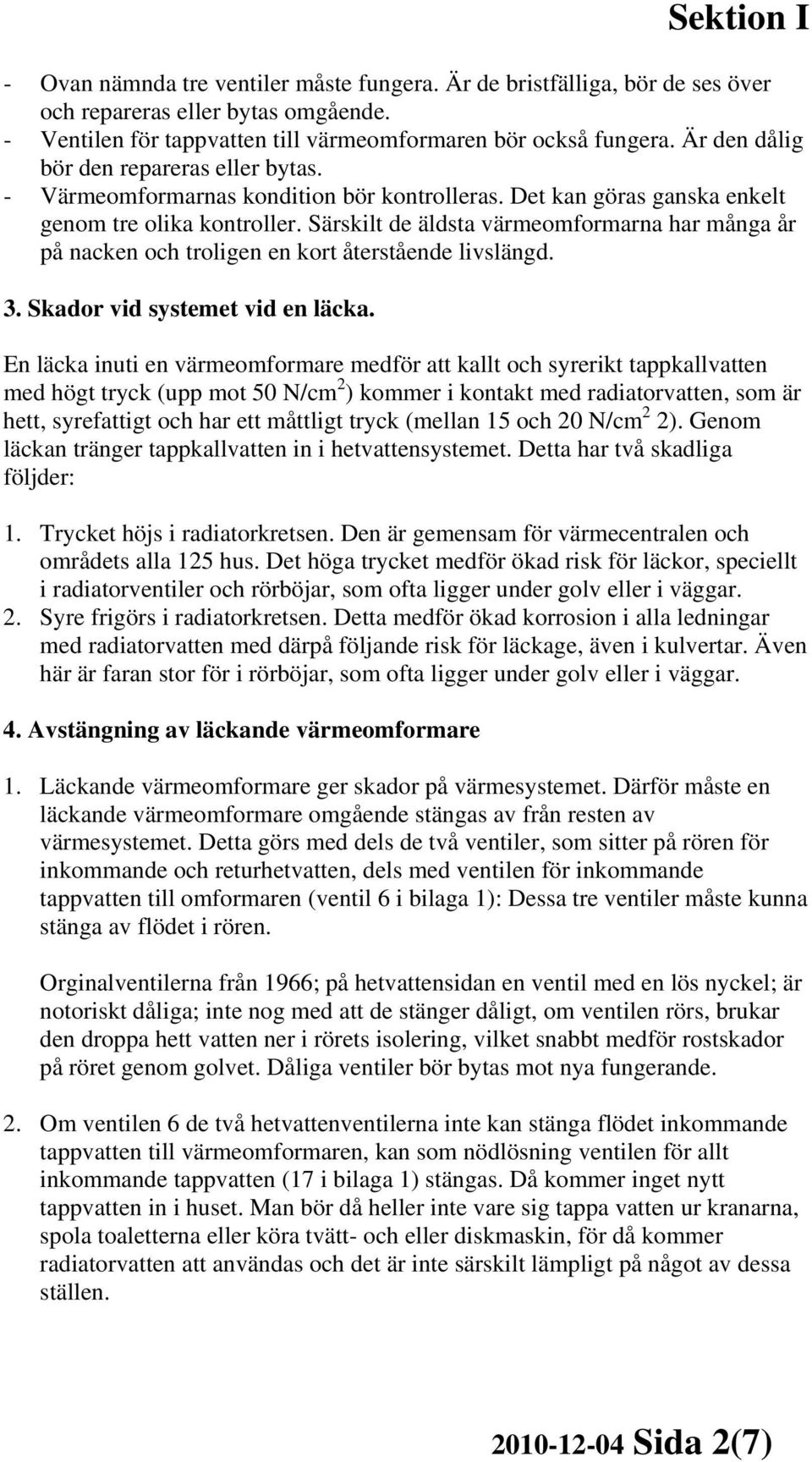 Särskilt de äldsta värmeomformarna har många år på nacken och troligen en kort återstående livslängd. 3. Skador vid systemet vid en läcka.