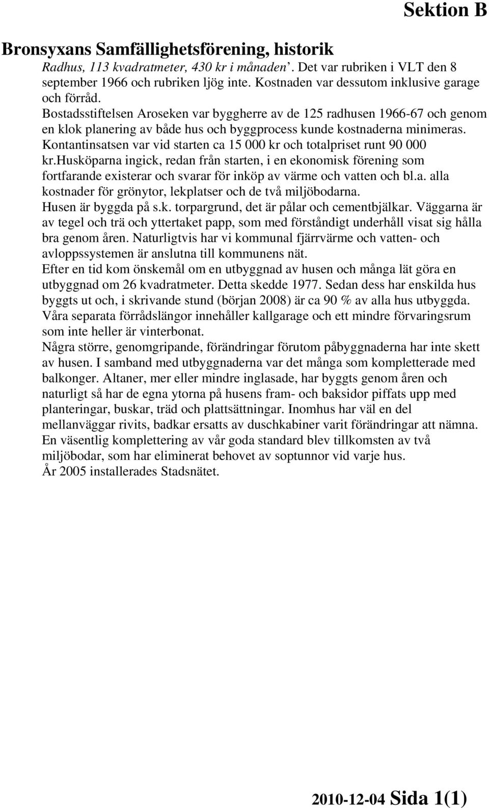 Bostadsstiftelsen Aroseken var byggherre av de 125 radhusen 1966-67 och genom en klok planering av både hus och byggprocess kunde kostnaderna minimeras.