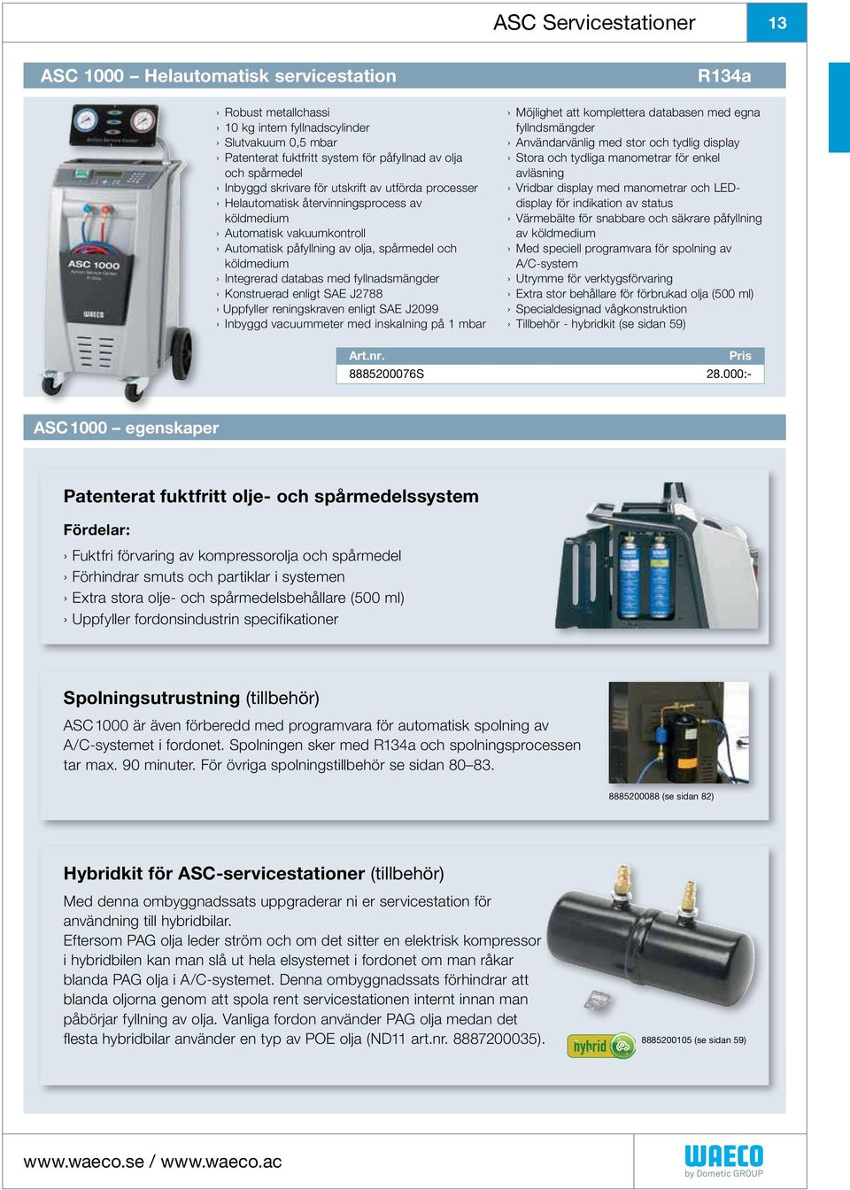 med fyllnadsmängder Konstruerad enligt SAE J2788 Uppfyller reningskraven enligt SAE J2099 Inbyggd vacuummeter med inskalning på 1 mbar R134a Möjlighet att komplettera databasen med egna