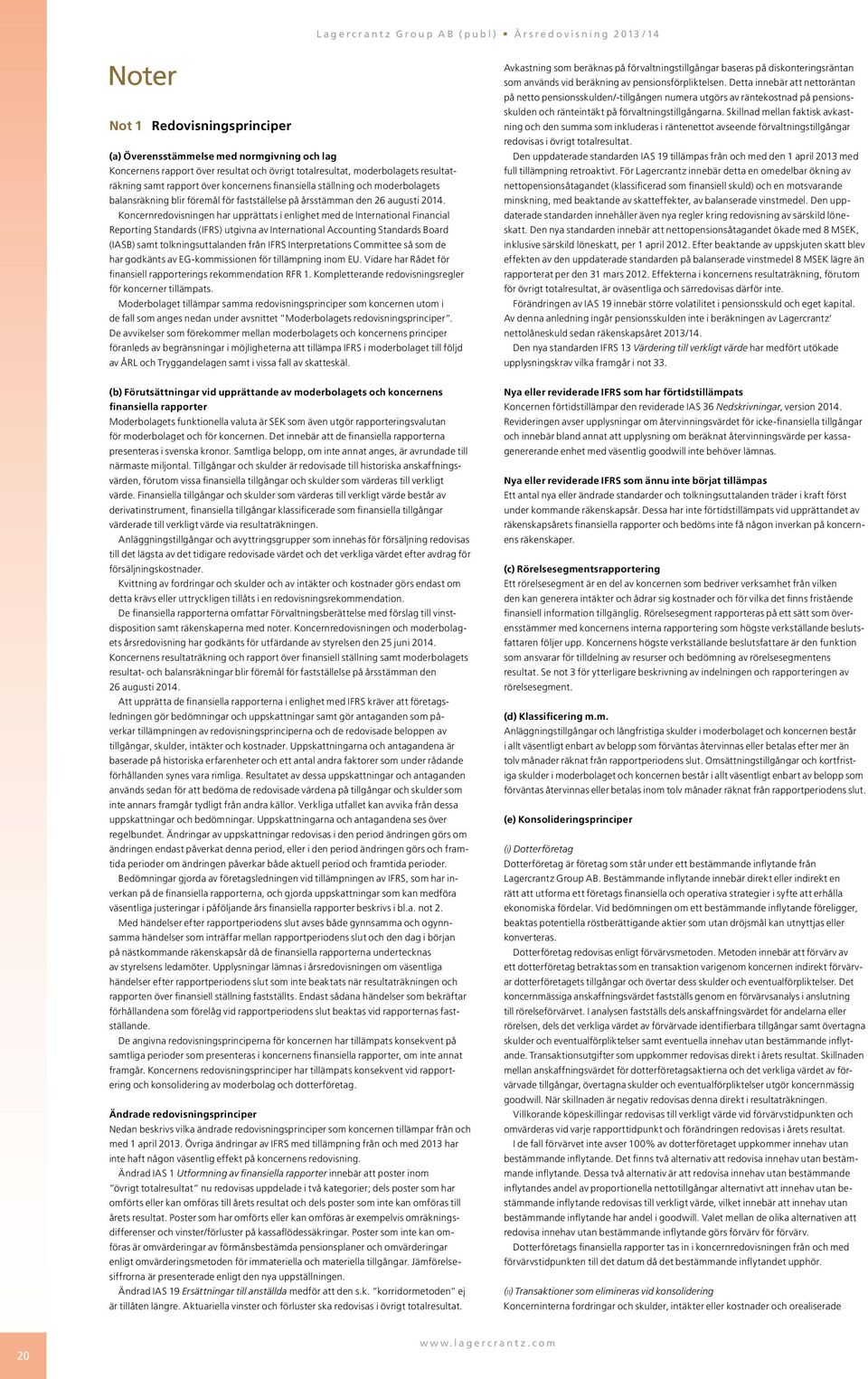 Koncernredovisningen har upprättats i enlighet med de International Financial Reporting Standards (IFRS) utgivna av International Accounting Standards Board (IASB) samt tolkningsuttalanden från IFRS