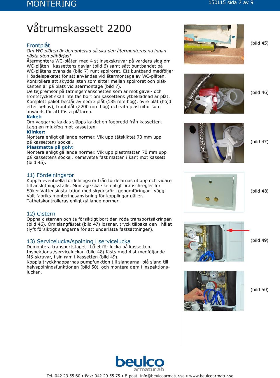 Ett buntband medföljer i lösdelspaketet för att användas vid återmontage av WC-plåten. Kontrollera att skyddslisten som sitter mellan spolröret och plåtkanten är på plats vid återmontage (bild 7).