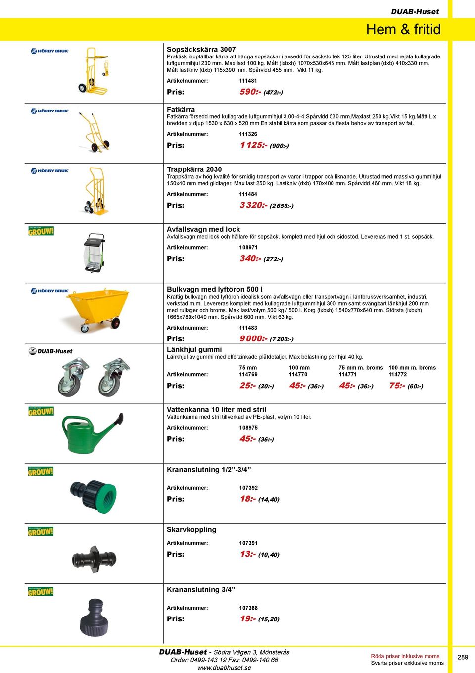 Artikelnummer: 111481 Pris: 590:- (472:-) Fatkärra Fatkärra försedd med kullagrade luftgummihjul 3.00-4-4.Spårvidd 530 mm.maxlast 250 kg.vikt 15 kg.mått L x bredden x djup 1530 x 630 x 520 mm.