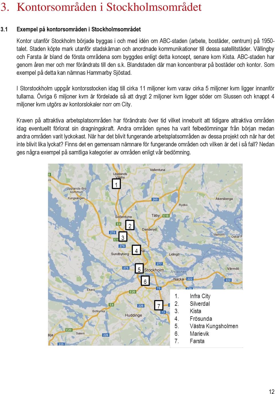 ABC-staden har genom åren mer och mer förändrats till den s.k. Blandstaden där man koncentrerar på bostäder och kontor. Som exempel på detta kan nämnas Hammarby Sjöstad.