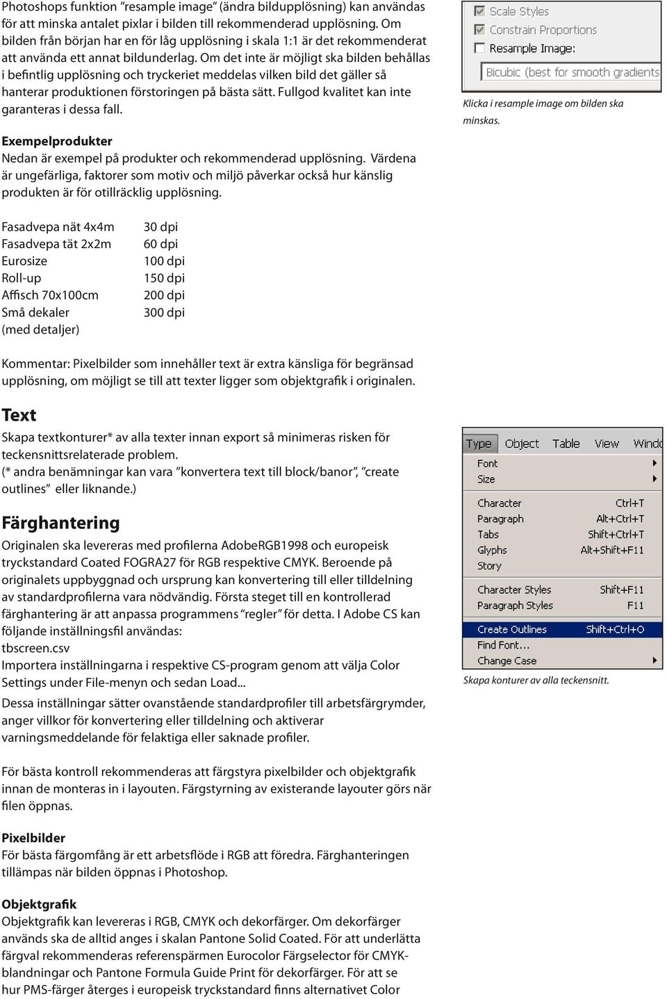 Om det inte är möjligt ska bilden behållas i befintlig upplösning och tryckeriet meddelas vilken bild det gäller så hanterar produktionen förstoringen på bästa sätt.