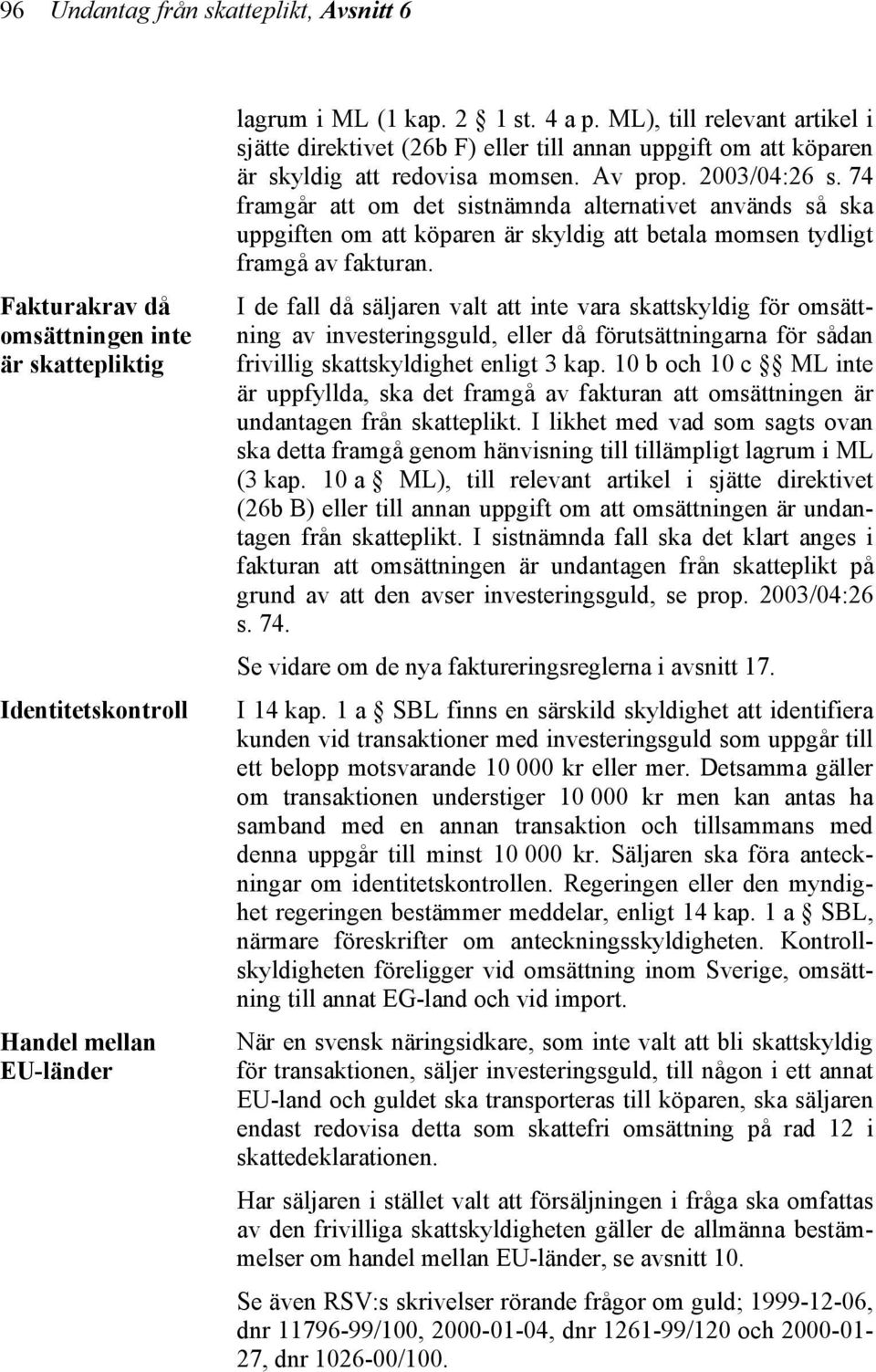 74 framgår att om det sistnämnda alternativet används så ska uppgiften om att köparen är skyldig att betala momsen tydligt framgå av fakturan.