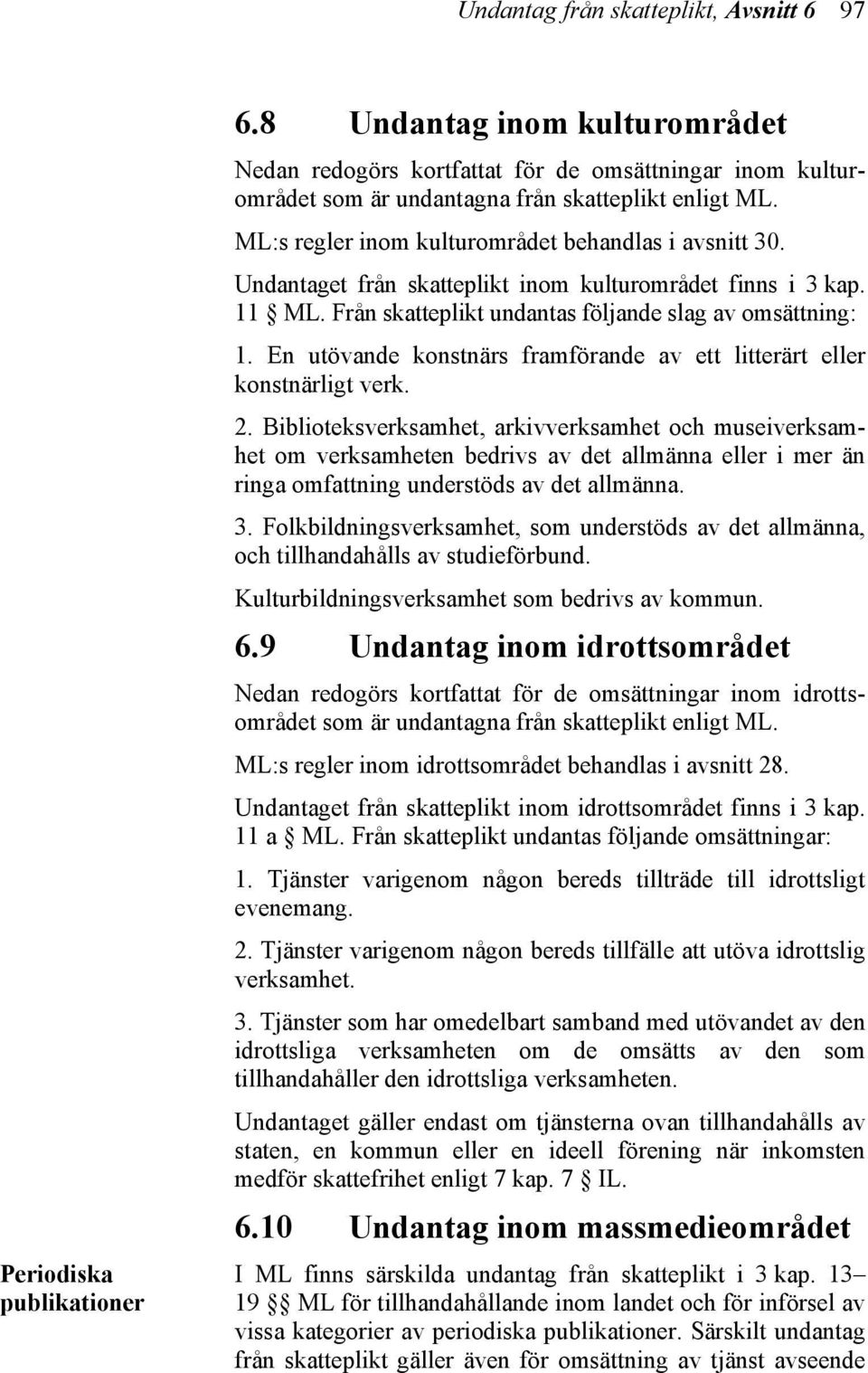 Undantaget från skatteplikt inom kulturområdet finns i 3 kap. 11 ML. Från skatteplikt undantas följande slag av omsättning: 1.