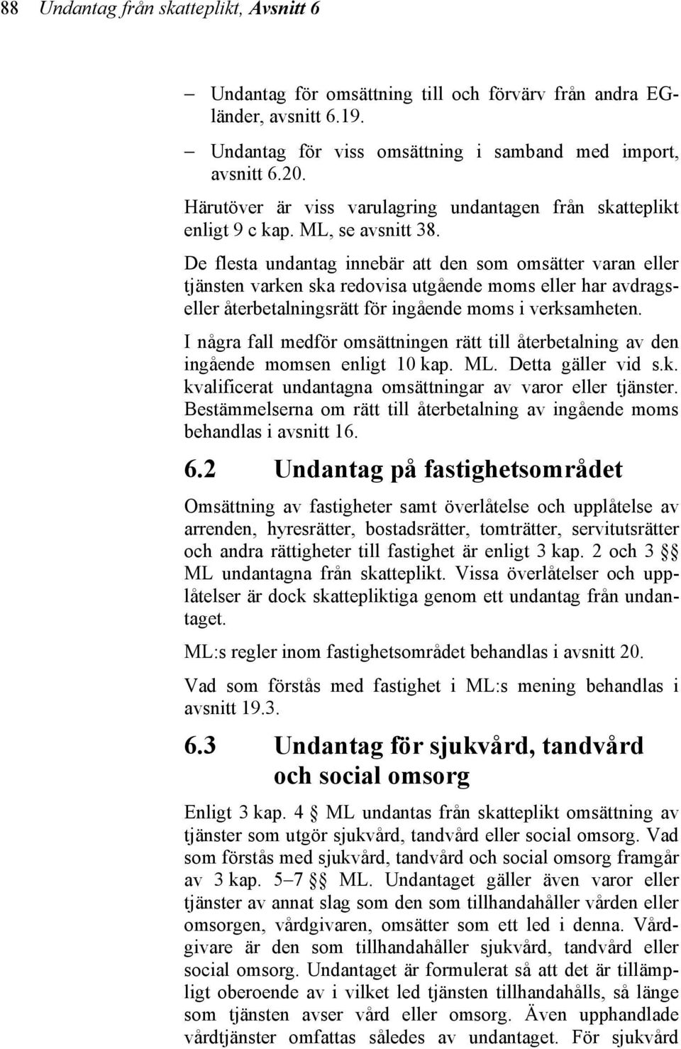 De flesta undantag innebär att den som omsätter varan eller tjänsten varken ska redovisa utgående moms eller har avdragseller återbetalningsrätt för ingående moms i verksamheten.