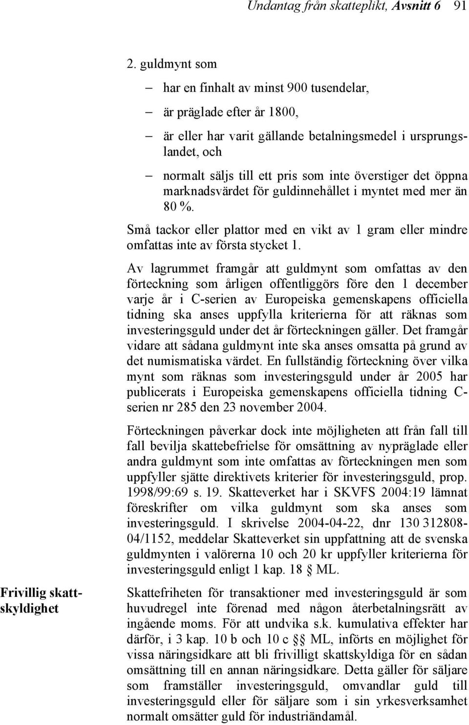 öppna marknadsvärdet för guldinnehållet i myntet med mer än 80 %. Små tackor eller plattor med en vikt av 1 gram eller mindre omfattas inte av första stycket 1.