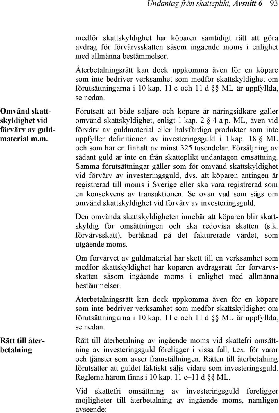 terial m.m. Rätt till återbetalning medför skattskyldighet har köparen samtidigt rätt att göra avdrag för förvärvsskatten såsom ingående moms i enlighet med allmänna bestämmelser.