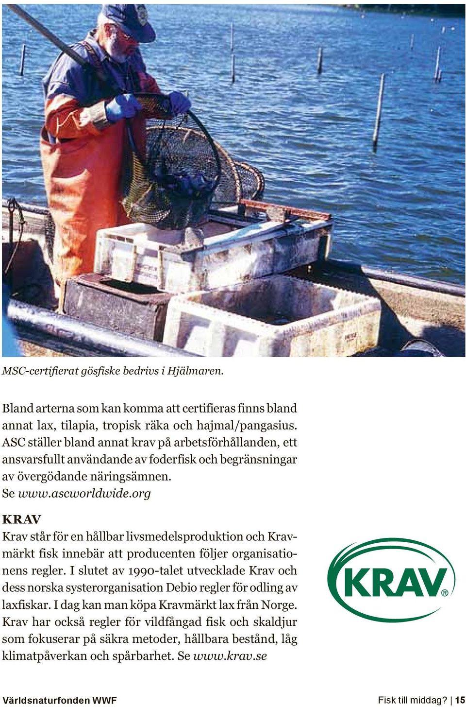 org KRAV Krav står för en hållbar livsmedelsproduktion och Kravmärkt fisk innebär att producenten följer organisationens regler.