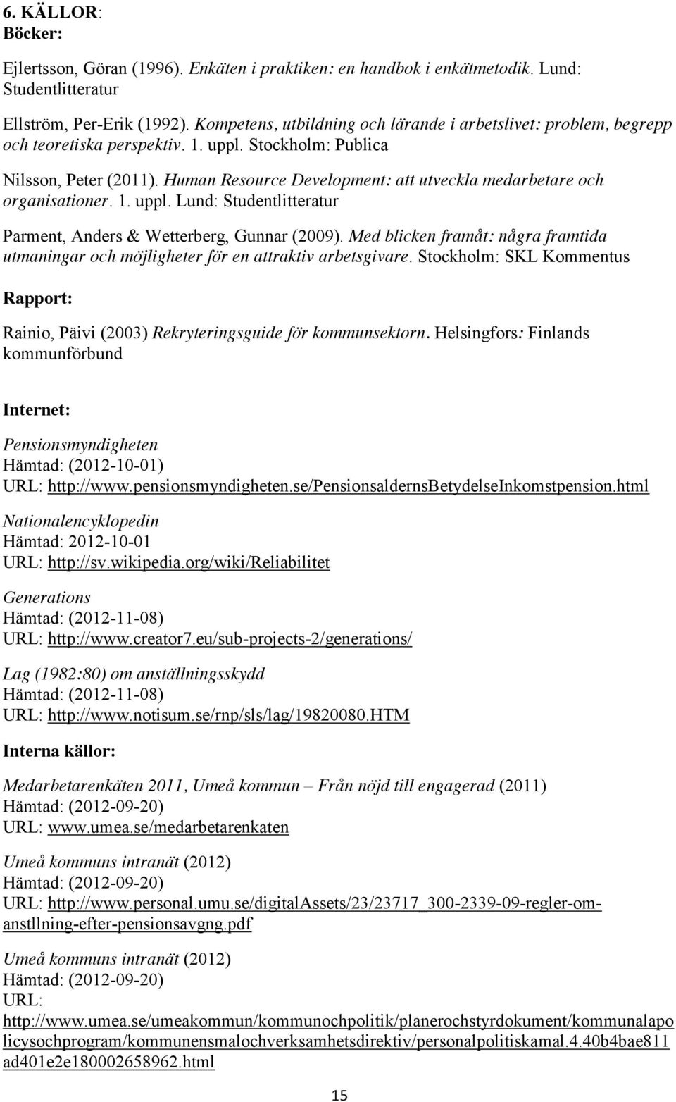 Human Resource Development: att utveckla medarbetare och organisationer. 1. uppl. Lund: Studentlitteratur Parment, Anders & Wetterberg, Gunnar (2009).