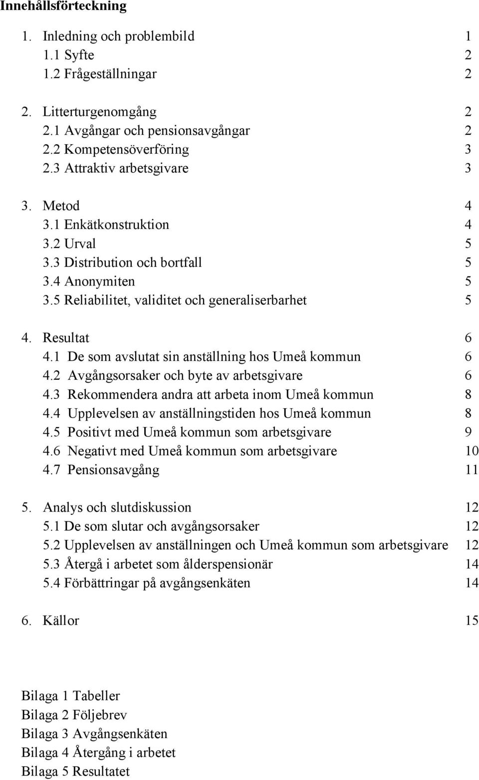 1 De som avslutat sin anställning hos Umeå kommun 6 4.2 Avgångsorsaker och byte av arbetsgivare 6 4.3 Rekommendera andra att arbeta inom Umeå kommun 8 4.