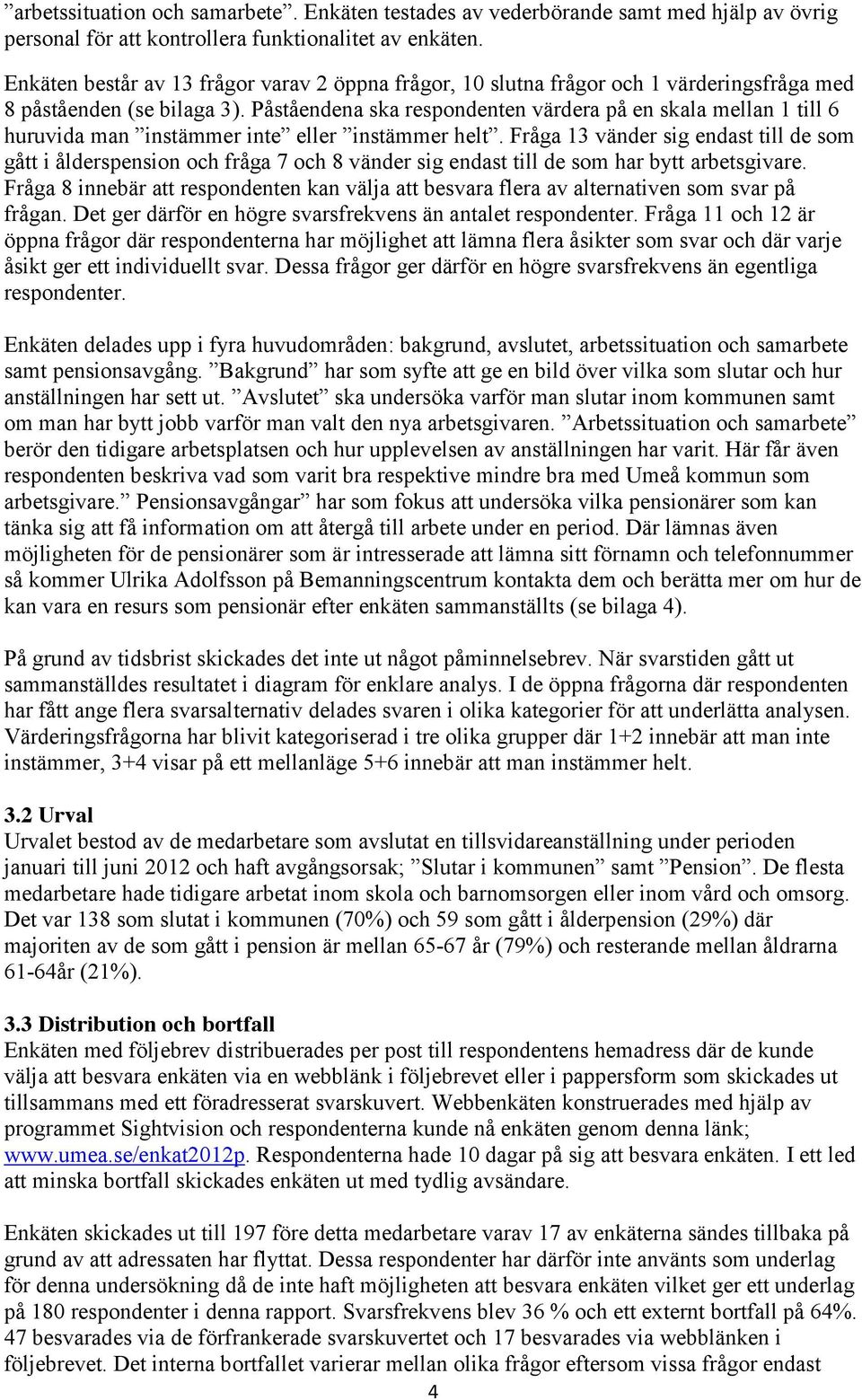 Påståendena ska respondenten värdera på en skala mellan 1 till 6 huruvida man instämmer inte eller instämmer helt.