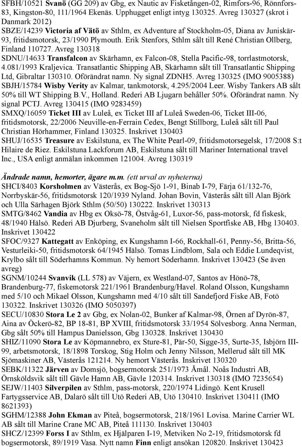 Erik Stenfors, Sthlm sålt till René Christian Ollberg, Finland 110727. Avreg 130318 SDNU/14633 Transfalcon av Skärhamn, ex Falcon-08, Stella Pacific-98, torrlastmotorsk, 4.081/1993 Kraljevica.