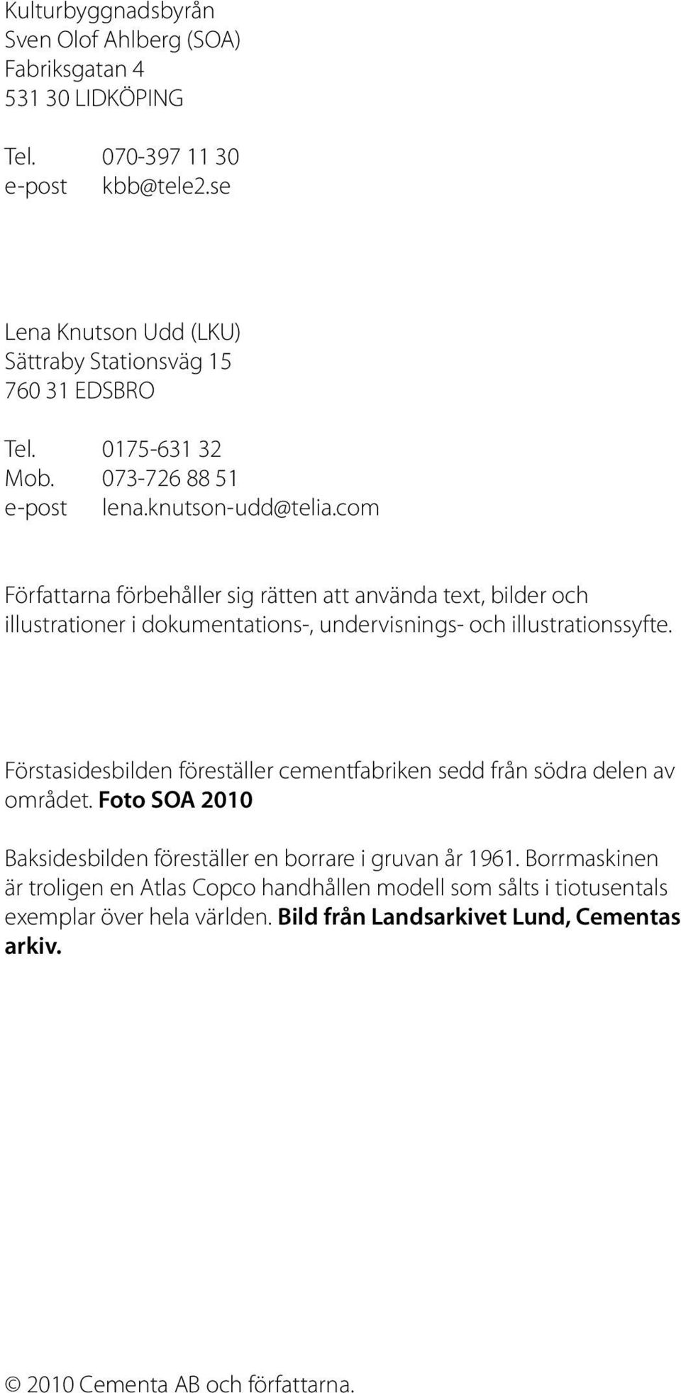 com Författarna förbehåller sig rätten att använda text, bilder och illustrationer i dokumentations-, undervisnings- och illustrationssyfte.