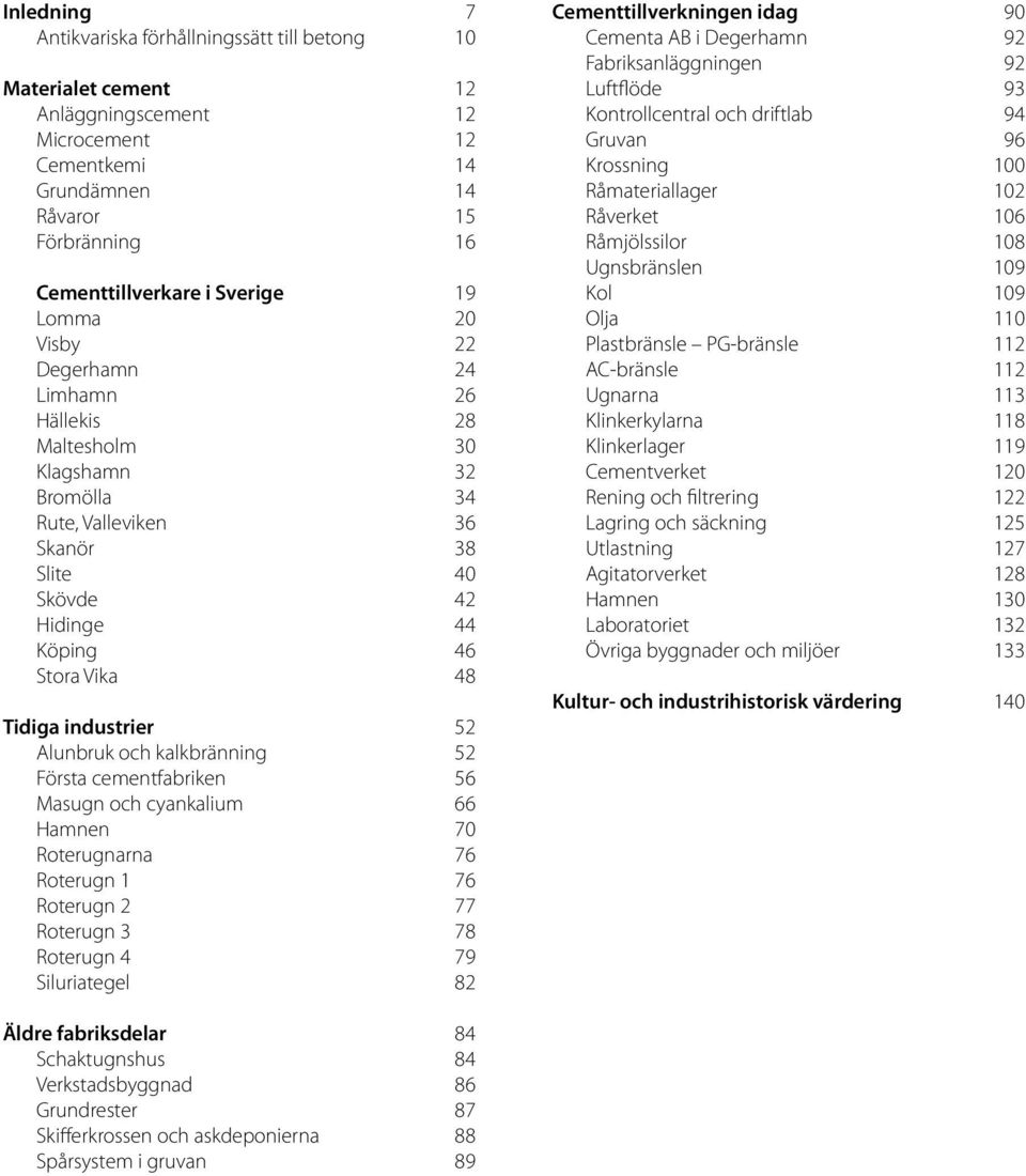 Alunbruk och kalkbränning 52 Första cementfabriken 56 Masugn och cyankalium 66 Hamnen 70 Roterugnarna 76 Roterugn 1 76 Roterugn 2 77 Roterugn 3 78 Roterugn 4 79 Siluriategel 82 Cementtillverkningen