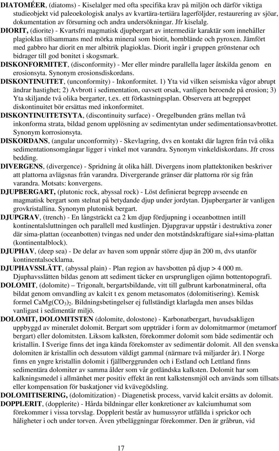 DIORIT, (diorite) - Kvartsfri magmatisk djupbergart av intermediär karaktär som innehåller plagioklas tillsammans med mörka mineral som biotit, hornblände och pyroxen.