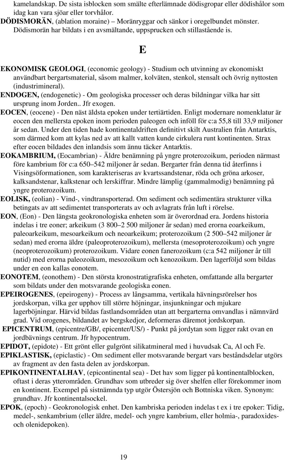 E EKONOMISK GEOLOGI, (economic geology) - Studium och utvinning av ekonomiskt användbart bergartsmaterial, såsom malmer, kolväten, stenkol, stensalt och övrig nyttosten (industrimineral).