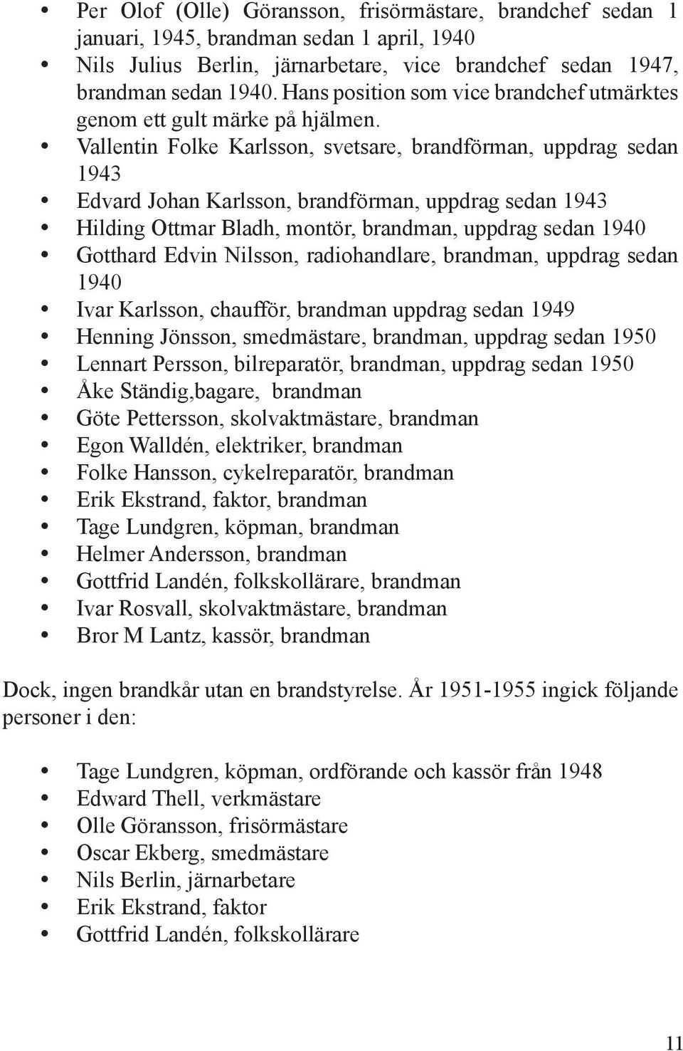 Vallentin Folke Karlsson, svetsare, brandförman, uppdrag sedan 1943 Edvard Johan Karlsson, brandförman, uppdrag sedan 1943 Hilding Ottmar Bladh, montör, brandman, uppdrag sedan 1940 Gotthard Edvin