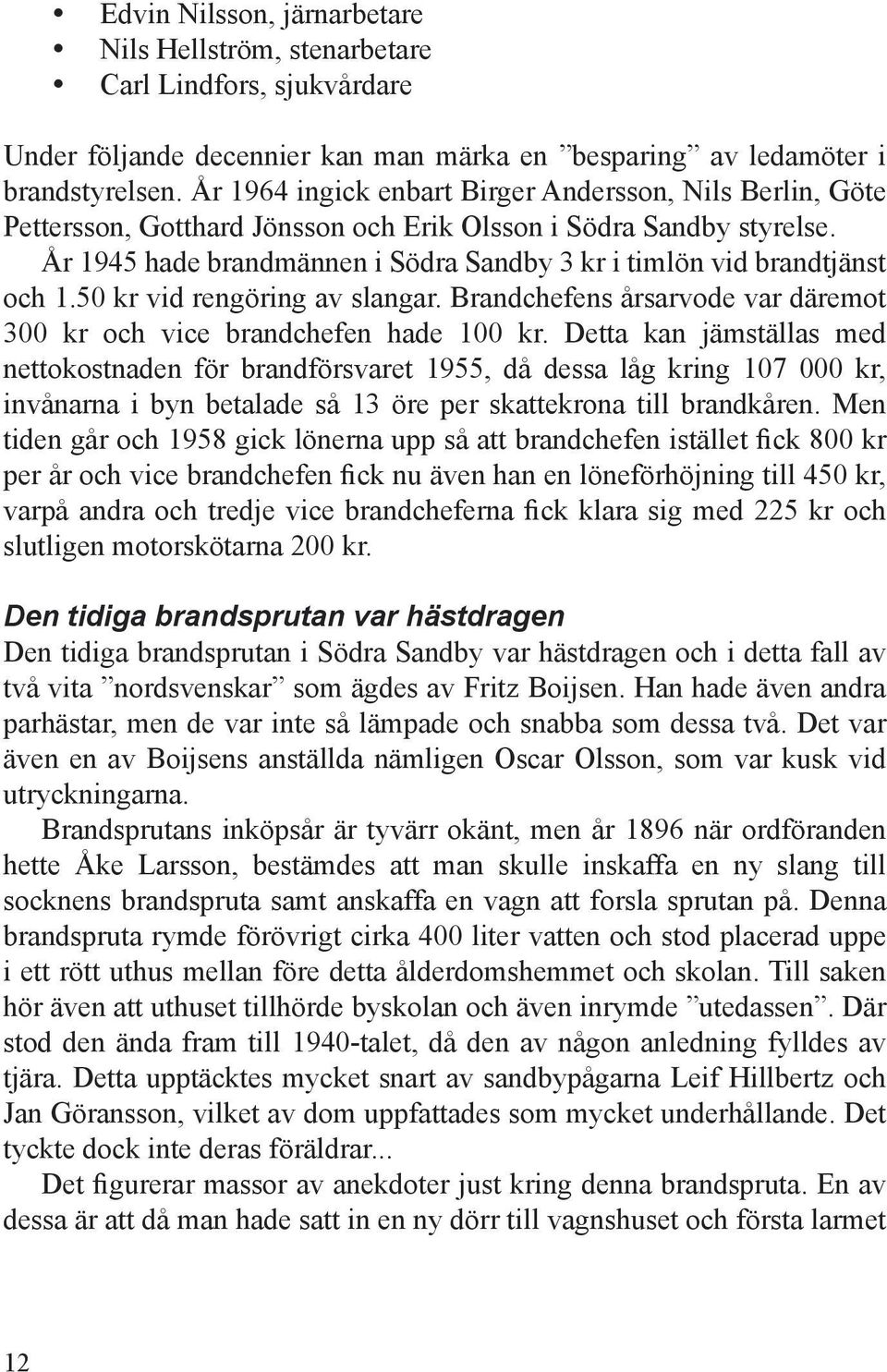 År 1945 hade brandmännen i Södra Sandby 3 kr i timlön vid brandtjänst och 1.50 kr vid rengöring av slangar. Brandchefens årsarvode var däremot 300 kr och vice brandchefen hade 100 kr.