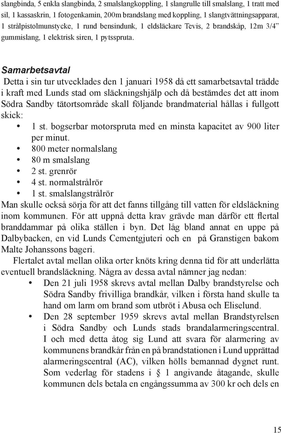 Samarbetsavtal Detta i sin tur utvecklades den 1 januari 1958 då ett samarbetsavtal trädde i kraft med Lunds stad om släckningshjälp och då bestämdes det att inom Södra Sandby tätortsområde skall