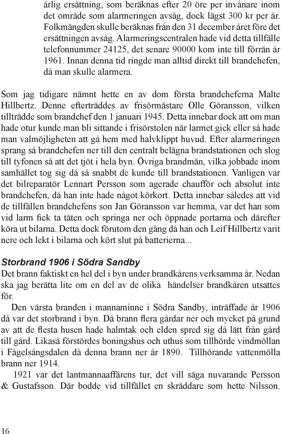 Innan denna tid ringde man alltid direkt till brandchefen, då man skulle alarmera. Som jag tidigare nämnt hette en av dom första brandcheferna Malte Hillbertz.