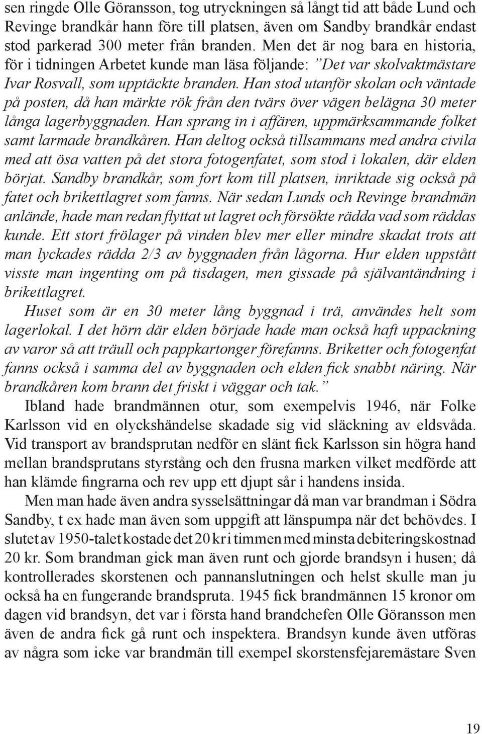 Han stod utanför skolan och väntade på posten, då han märkte rök från den tvärs över vägen belägna 30 meter långa lagerbyggnaden.