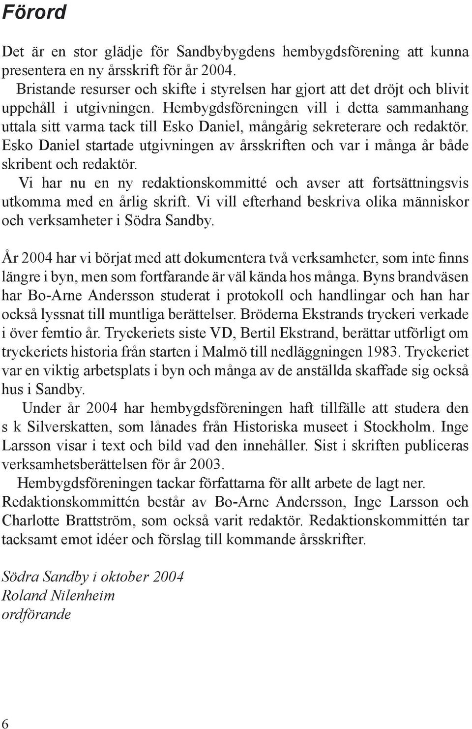 Hembygdsföreningen vill i detta sammanhang uttala sitt varma tack till Esko Daniel, mångårig sekreterare och redaktör.