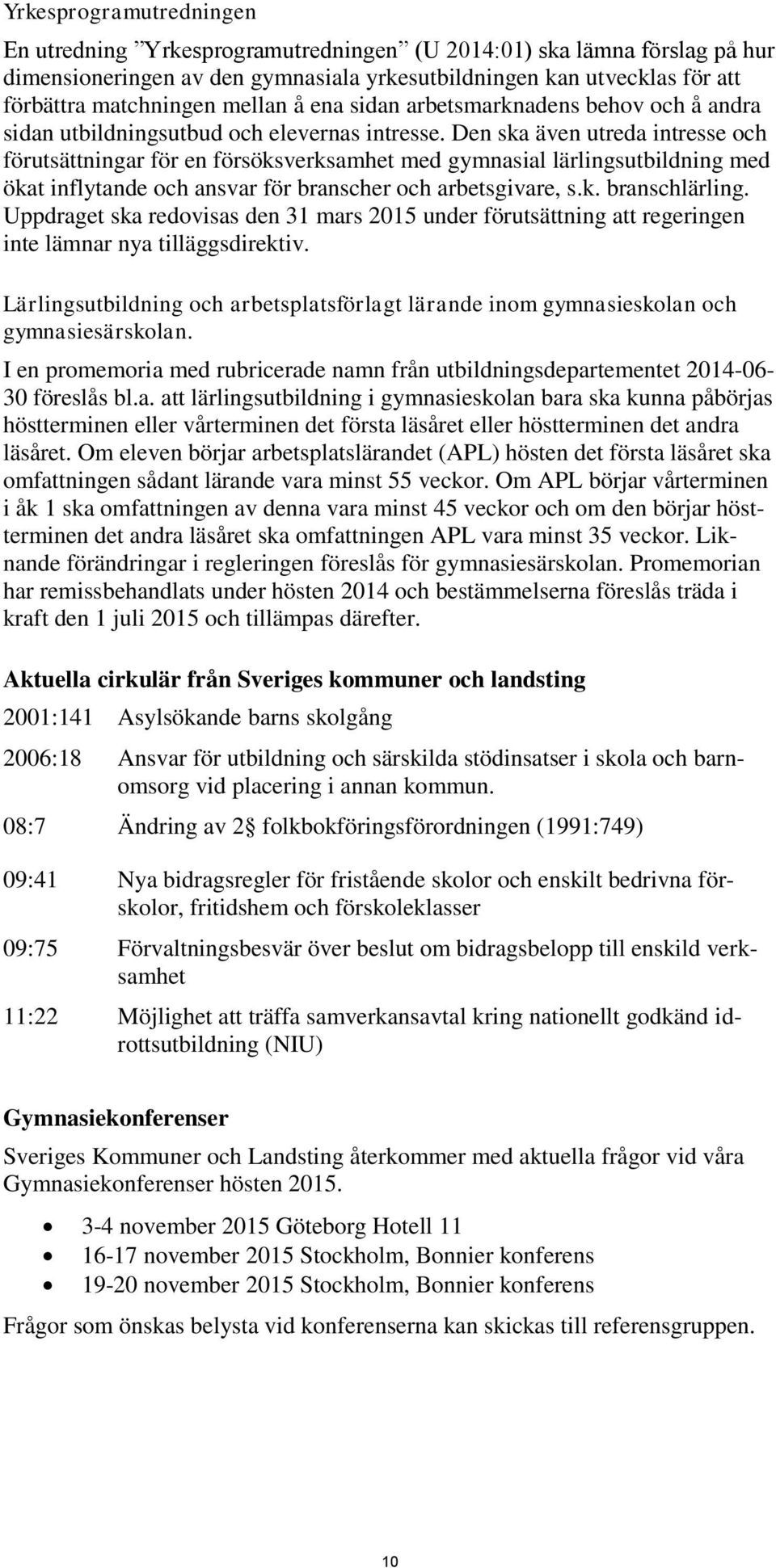 Den ska även utreda intresse och förutsättningar för en försöksverksamhet med gymnasial lärlingsutbildning med ökat inflytande och ansvar för branscher och arbetsgivare, s.k. branschlärling.