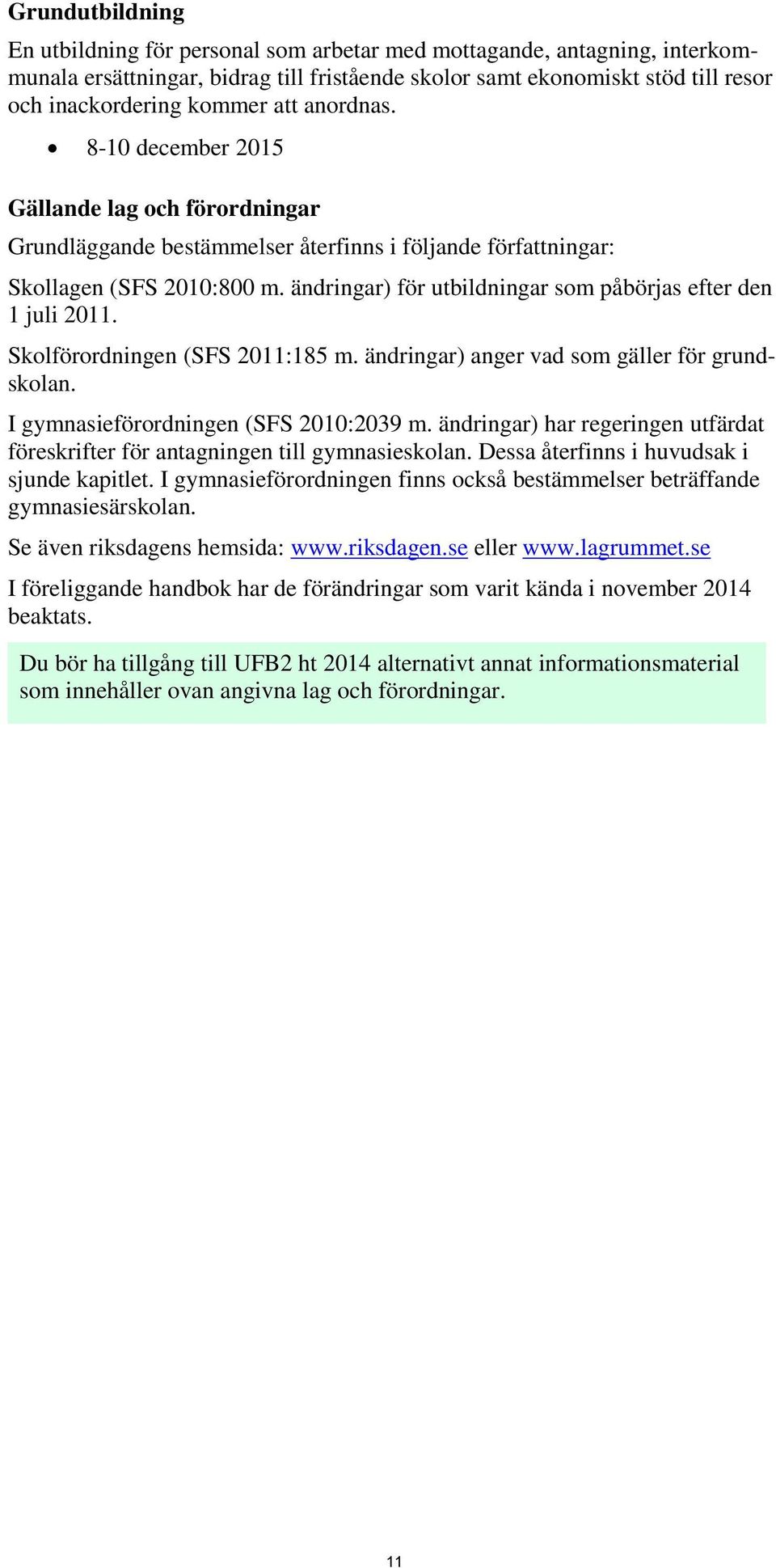 ändringar) för utbildningar som påbörjas efter den 1 juli 2011. Skolförordningen (SFS 2011:185 m. ändringar) anger vad som gäller för grundskolan. I gymnasieförordningen (SFS 2010:2039 m.