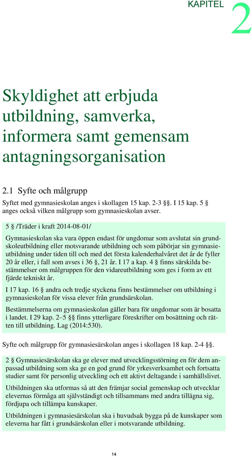 5 /Träder i kraft 2014-08-01/ Gymnasieskolan ska vara öppen endast för ungdomar som avslutat sin grundskoleutbildning eller motsvarande utbildning och som påbörjar sin gymnasieutbildning under tiden