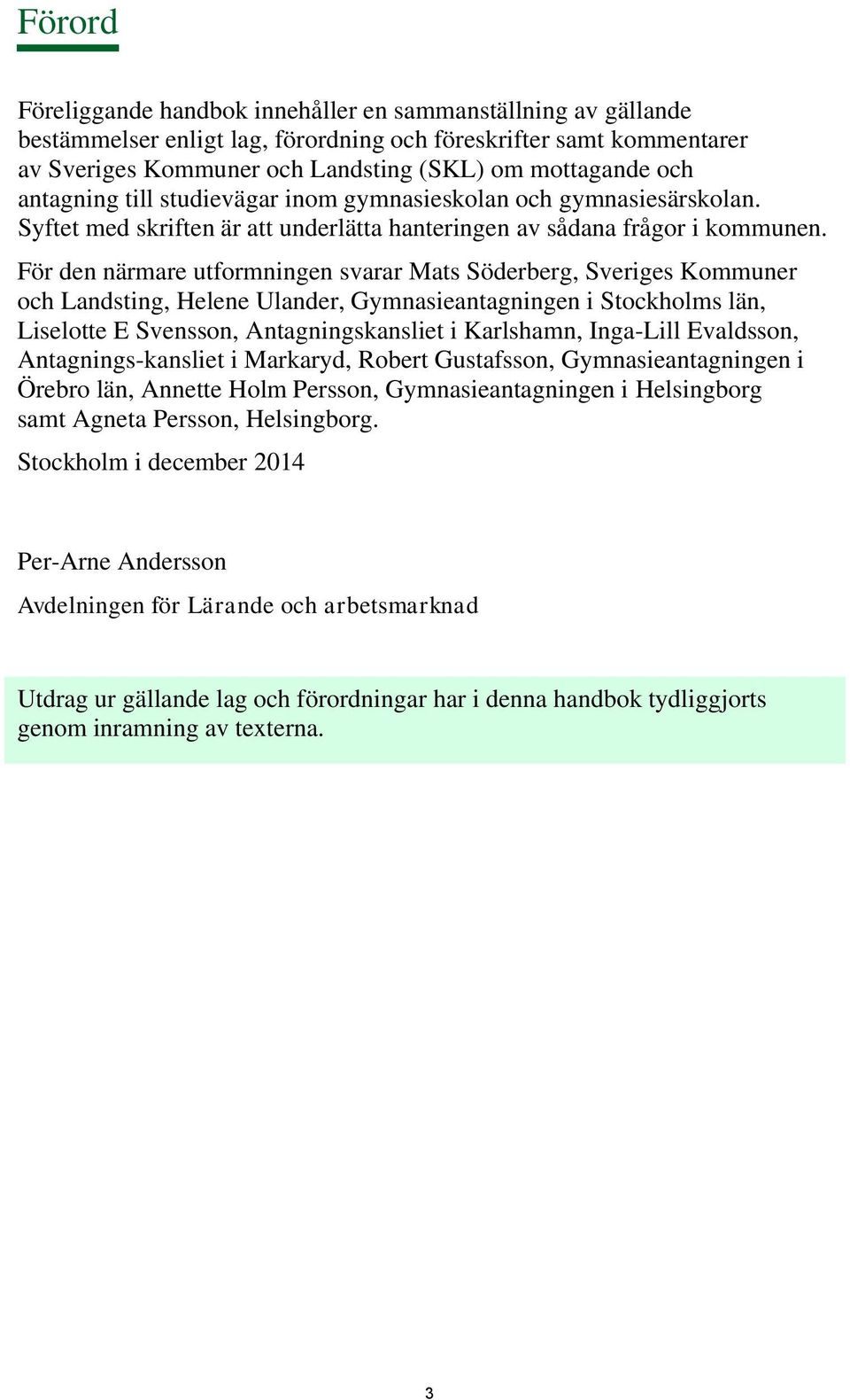 För den närmare utformningen svarar Mats Söderberg, Sveriges Kommuner och Landsting, Helene Ulander, Gymnasieantagningen i Stockholms län, Liselotte E Svensson, Antagningskansliet i Karlshamn,