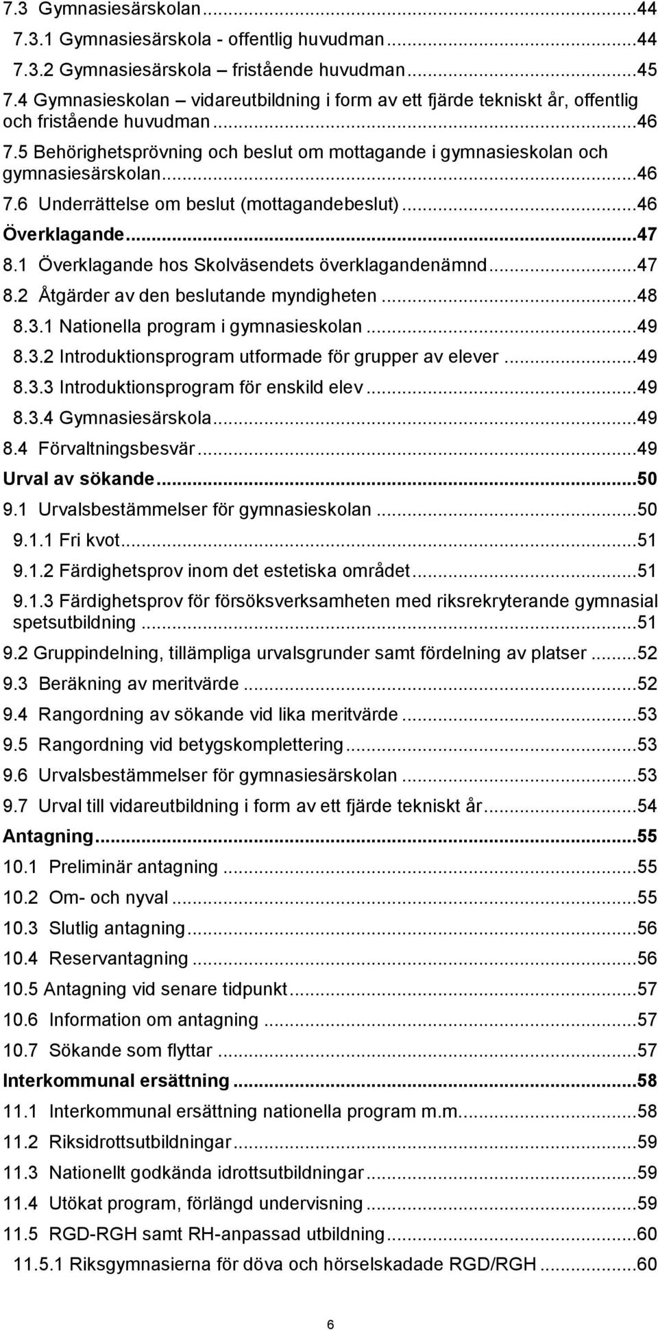 .. 46 7.6 Underrättelse om beslut (mottagandebeslut)... 46 Överklagande... 47 8.1 Överklagande hos Skolväsendets överklagandenämnd... 47 8.2 Åtgärder av den beslutande myndigheten... 48 8.3.