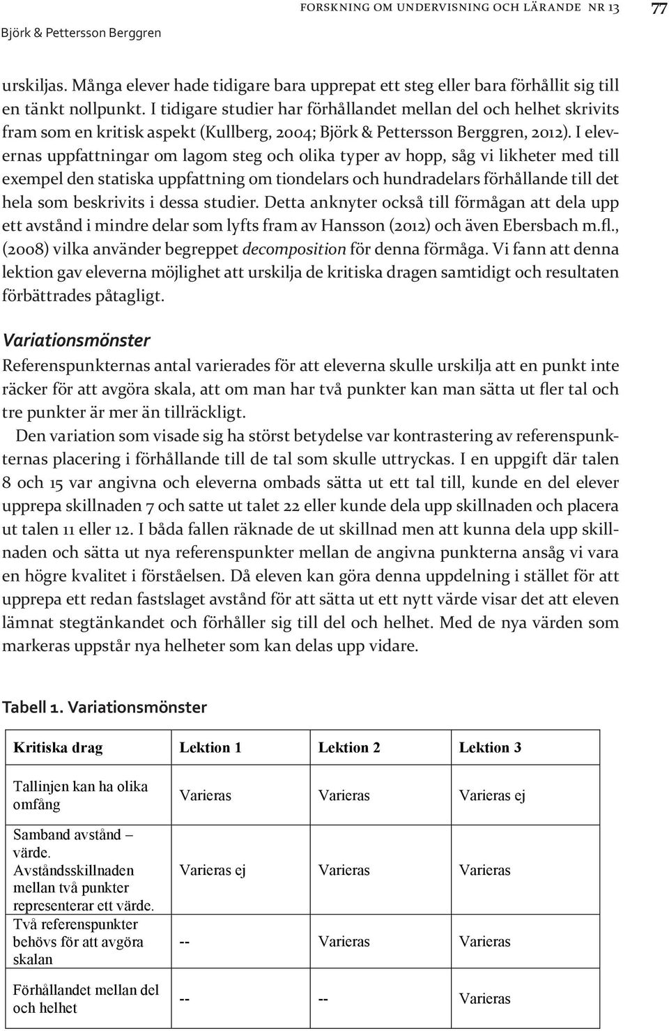 I elevernas uppfattningar om lagom steg och olika typer av hopp, såg vi likheter med till exempel den statiska uppfattning om tiondelars och hundradelars förhållande till det hela som beskrivits i