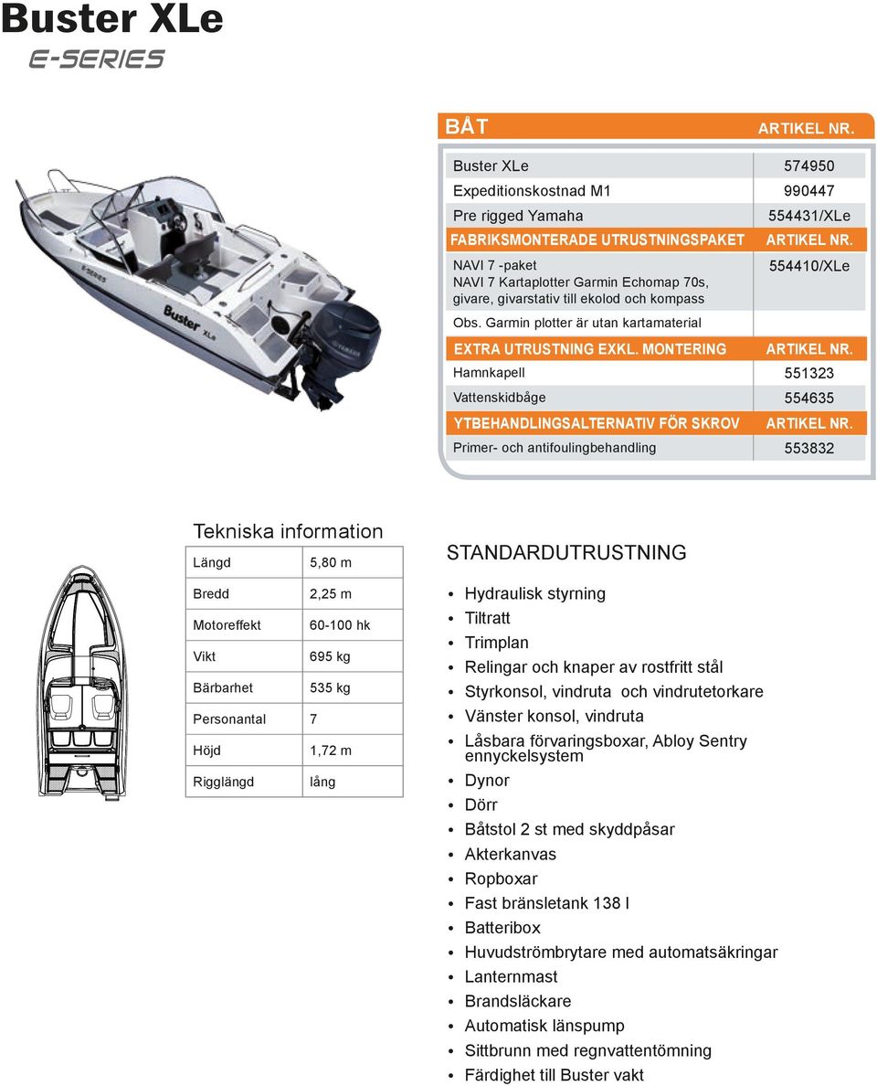 montering Hamnkapell 551323 Vattenskidbåge 554635 Ytbehandlingsalternativ för skrov Primer- och antifoulingbehandling 553832 Tekniska information Längd 5,80 m Bredd 2,25 m Motoreffekt 60-100 hk Vikt