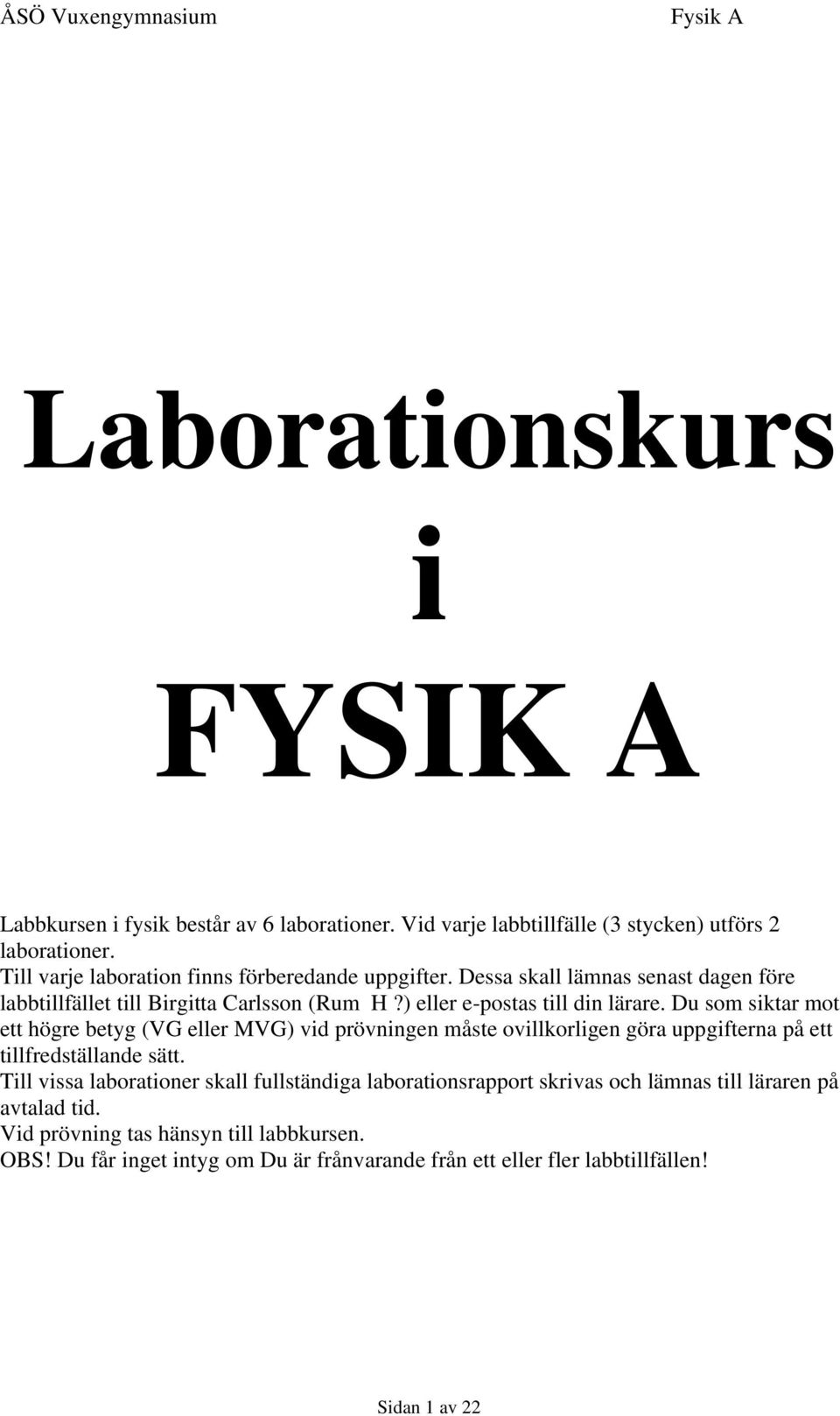 Du som siktar mot ett högre betyg (VG eller MVG) vid prövningen måste ovillkorligen göra uppgifterna på ett tillfredställande sätt.