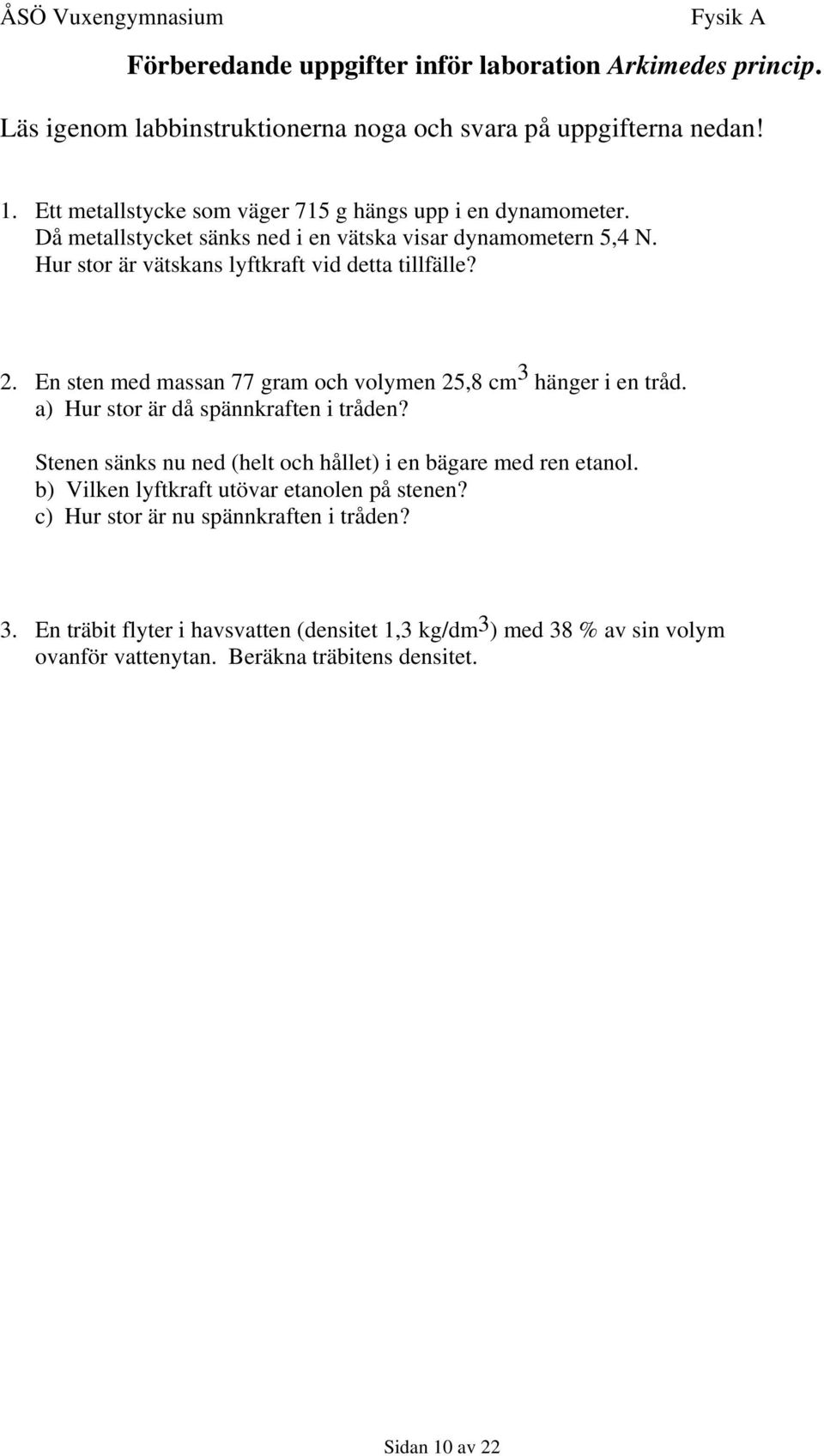 2. En sten med massan 77 gram och volymen 25,8 cm 3 hänger i en tråd. a) Hur stor är då spännkraften i tråden? Stenen sänks nu ned (helt och hållet) i en bägare med ren etanol.